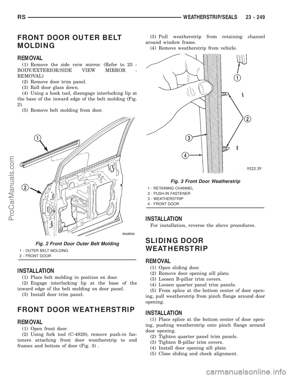 DODGE TOWN AND COUNTRY 2001 Service Manual FRONT DOOR OUTER BELT
MOLDING
REMOVAL
(1) Remove the side veiw mirror. (Refer to 23 -
BODY/EXTERIOR/SIDE VIEW MIRROR -
REMOVAL)
(2) Remove door trim panel.
(3) Roll door glass down.
(4) Using a hook t DODGE TOWN AND COUNTRY 2001 Service Manual FRONT DOOR OUTER BELT
MOLDING
REMOVAL
(1) Remove the side veiw mirror. (Refer to 23 -
BODY/EXTERIOR/SIDE VIEW MIRROR -
REMOVAL)
(2) Remove door trim panel.
(3) Roll door glass down.
(4) Using a hook t
