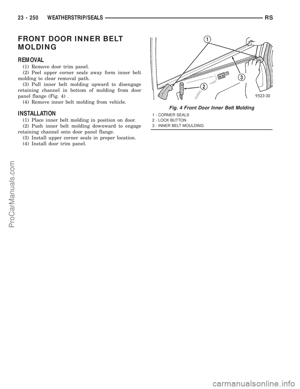 DODGE TOWN AND COUNTRY 2001 Service Manual FRONT DOOR INNER BELT
MOLDING
REMOVAL
(1) Remove door trim panel.
(2) Peel upper corner seals away form inner belt
molding to clear removal path.
(3) Pull inner belt molding upward to disengage
retain DODGE TOWN AND COUNTRY 2001 Service Manual FRONT DOOR INNER BELT
MOLDING
REMOVAL
(1) Remove door trim panel.
(2) Peel upper corner seals away form inner belt
molding to clear removal path.
(3) Pull inner belt molding upward to disengage
retain