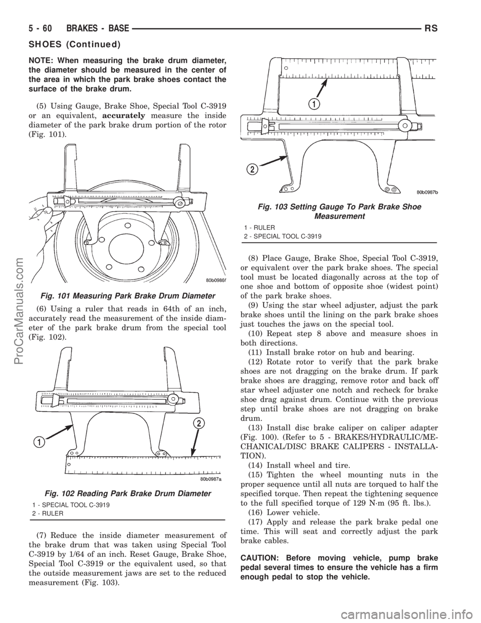 DODGE TOWN AND COUNTRY 2001 Service Manual NOTE: When measuring the brake drum diameter,
the diameter should be measured in the center of
the area in which the park brake shoes contact the
surface of the brake drum.
(5) Using Gauge, Brake Shoe DODGE TOWN AND COUNTRY 2001 Service Manual NOTE: When measuring the brake drum diameter,
the diameter should be measured in the center of
the area in which the park brake shoes contact the
surface of the brake drum.
(5) Using Gauge, Brake Shoe