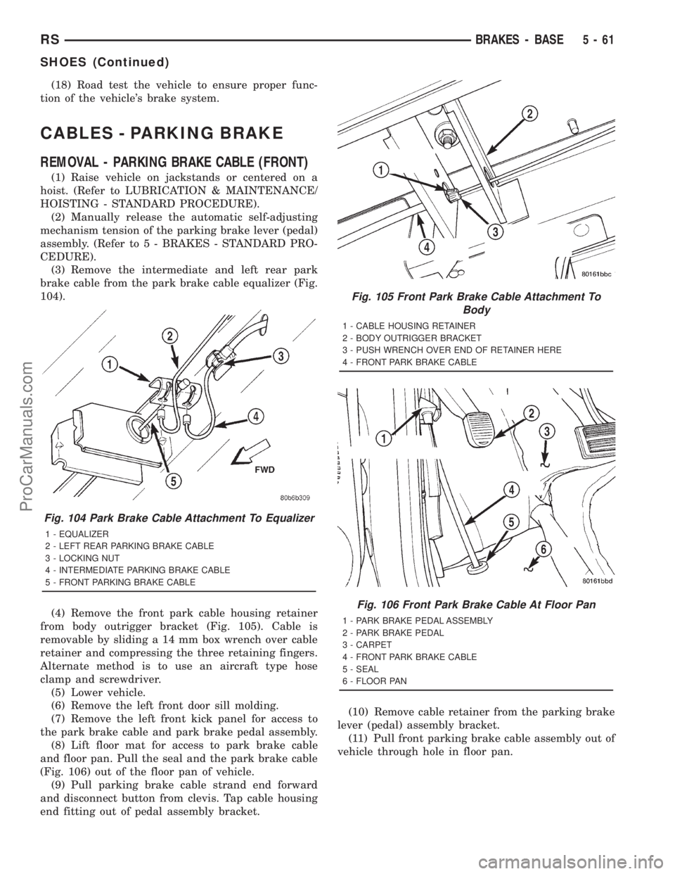 DODGE TOWN AND COUNTRY 2001 Service Manual (18) Road test the vehicle to ensure proper func-
tion of the vehicles brake system.
CABLES - PARKING BRAKE
REMOVAL - PARKING BRAKE CABLE (FRONT)
(1) Raise vehicle on jackstands or centered on a
hois DODGE TOWN AND COUNTRY 2001 Service Manual (18) Road test the vehicle to ensure proper func-
tion of the vehicles brake system.
CABLES - PARKING BRAKE
REMOVAL - PARKING BRAKE CABLE (FRONT)
(1) Raise vehicle on jackstands or centered on a
hois