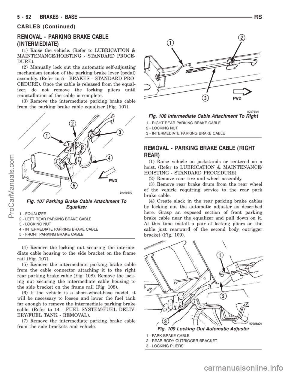 DODGE TOWN AND COUNTRY 2001  Service Manual REMOVAL - PARKING BRAKE CABLE
(INTERMEDIATE)
(1) Raise the vehicle. (Refer to LUBRICATION &
MAINTENANCE/HOISTING - STANDARD PROCE-
DURE).
(2) Manually lock out the automatic self-adjusting
mechanism t