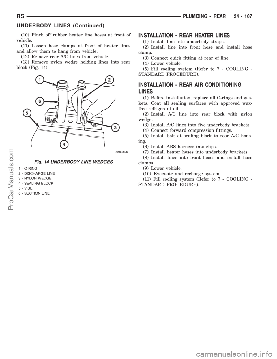 DODGE TOWN AND COUNTRY 2001 Service Manual (10) Pinch off rubber heater line hoses at front of
vehicle.
(11) Loosen hose clamps at front of heater lines
and allow them to hang from vehicle.
(12) Remove rear A/C lines from vehicle.
(13) Remove DODGE TOWN AND COUNTRY 2001 Service Manual (10) Pinch off rubber heater line hoses at front of
vehicle.
(11) Loosen hose clamps at front of heater lines
and allow them to hang from vehicle.
(12) Remove rear A/C lines from vehicle.
(13) Remove