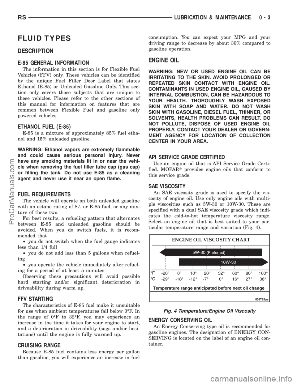 DODGE TOWN AND COUNTRY 2001 Owners Manual FLUID TYPES
DESCRIPTION
E-85 GENERAL INFORMATION
The information in this section is for Flexible Fuel
Vehicles (FFV) only. These vehicles can be identified
by the unique Fuel Filler Door Label that st DODGE TOWN AND COUNTRY 2001 Owners Manual FLUID TYPES
DESCRIPTION
E-85 GENERAL INFORMATION
The information in this section is for Flexible Fuel
Vehicles (FFV) only. These vehicles can be identified
by the unique Fuel Filler Door Label that st