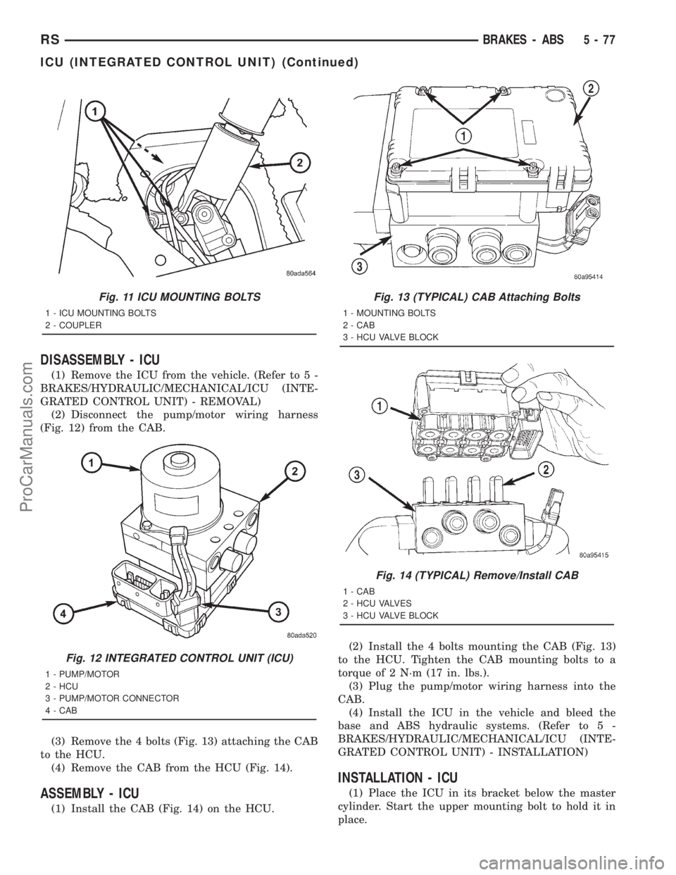 DODGE TOWN AND COUNTRY 2001 Service Manual DISASSEMBLY - ICU
(1) Remove the ICU from the vehicle. (Refer to 5 -
BRAKES/HYDRAULIC/MECHANICAL/ICU (INTE-
GRATED CONTROL UNIT) - REMOVAL)
(2) Disconnect the pump/motor wiring harness
(Fig. 12) from DODGE TOWN AND COUNTRY 2001 Service Manual DISASSEMBLY - ICU
(1) Remove the ICU from the vehicle. (Refer to 5 -
BRAKES/HYDRAULIC/MECHANICAL/ICU (INTE-
GRATED CONTROL UNIT) - REMOVAL)
(2) Disconnect the pump/motor wiring harness
(Fig. 12) from