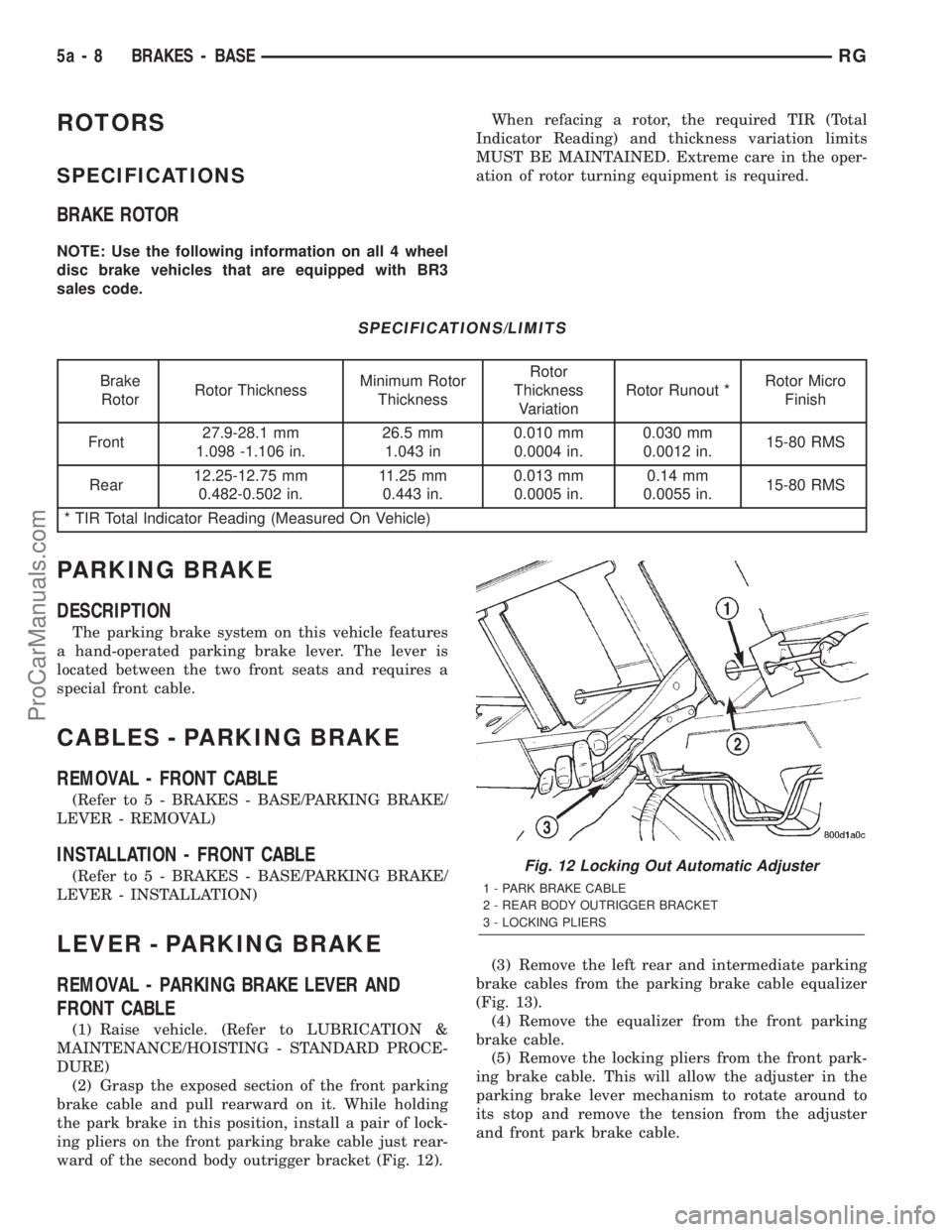 DODGE TOWN AND COUNTRY 2001 Service Manual ROTORS
SPECIFICATIONS
BRAKE ROTOR
NOTE: Use the following information on all 4 wheel
disc brake vehicles that are equipped with BR3
sales code.When refacing a rotor, the required TIR (Total
Indicator DODGE TOWN AND COUNTRY 2001 Service Manual ROTORS
SPECIFICATIONS
BRAKE ROTOR
NOTE: Use the following information on all 4 wheel
disc brake vehicles that are equipped with BR3
sales code.When refacing a rotor, the required TIR (Total
Indicator
