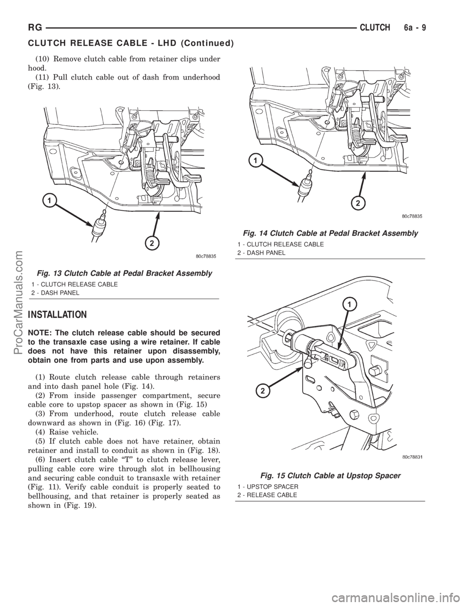 DODGE TOWN AND COUNTRY 2001 Service Manual (10) Remove clutch cable from retainer clips under
hood.
(11) Pull clutch cable out of dash from underhood
(Fig. 13).
INSTALLATION
NOTE: The clutch release cable should be secured
to the transaxle cas DODGE TOWN AND COUNTRY 2001 Service Manual (10) Remove clutch cable from retainer clips under
hood.
(11) Pull clutch cable out of dash from underhood
(Fig. 13).
INSTALLATION
NOTE: The clutch release cable should be secured
to the transaxle cas