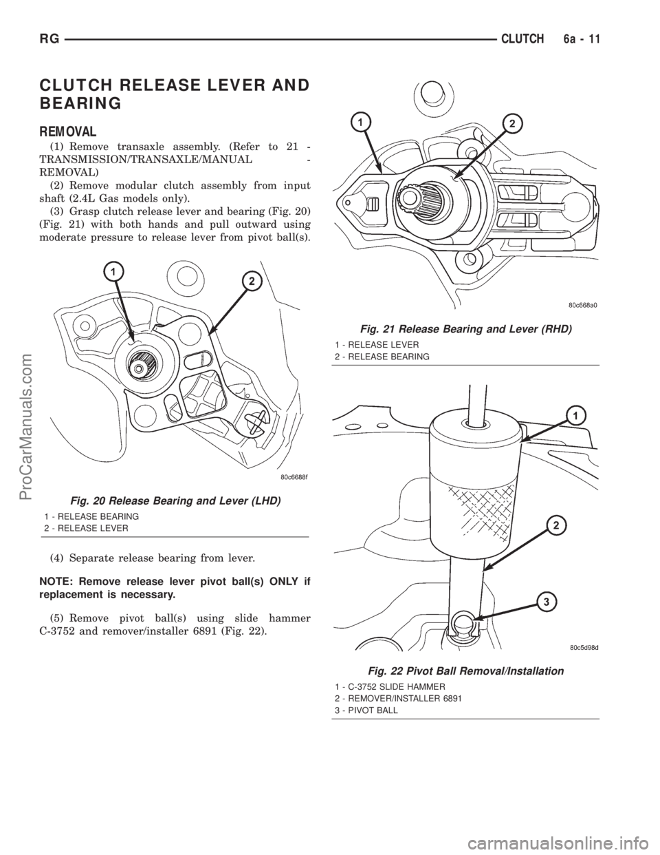DODGE TOWN AND COUNTRY 2001 Service Manual CLUTCH RELEASE LEVER AND
BEARING
REMOVAL
(1) Remove transaxle assembly. (Refer to 21 -
TRANSMISSION/TRANSAXLE/MANUAL -
REMOVAL)
(2) Remove modular clutch assembly from input
shaft (2.4L Gas models onl DODGE TOWN AND COUNTRY 2001 Service Manual CLUTCH RELEASE LEVER AND
BEARING
REMOVAL
(1) Remove transaxle assembly. (Refer to 21 -
TRANSMISSION/TRANSAXLE/MANUAL -
REMOVAL)
(2) Remove modular clutch assembly from input
shaft (2.4L Gas models onl