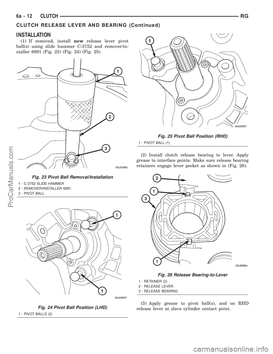 DODGE TOWN AND COUNTRY 2001 Service Manual INSTALLATION
(1) If removed, installnewrelease lever pivot
ball(s) using slide hammer C-3752 and remover/in-
staller 6891 (Fig. 23) (Fig. 24) (Fig. 25).
(2) Install clutch release bearing to lever. Ap DODGE TOWN AND COUNTRY 2001 Service Manual INSTALLATION
(1) If removed, installnewrelease lever pivot
ball(s) using slide hammer C-3752 and remover/in-
staller 6891 (Fig. 23) (Fig. 24) (Fig. 25).
(2) Install clutch release bearing to lever. Ap