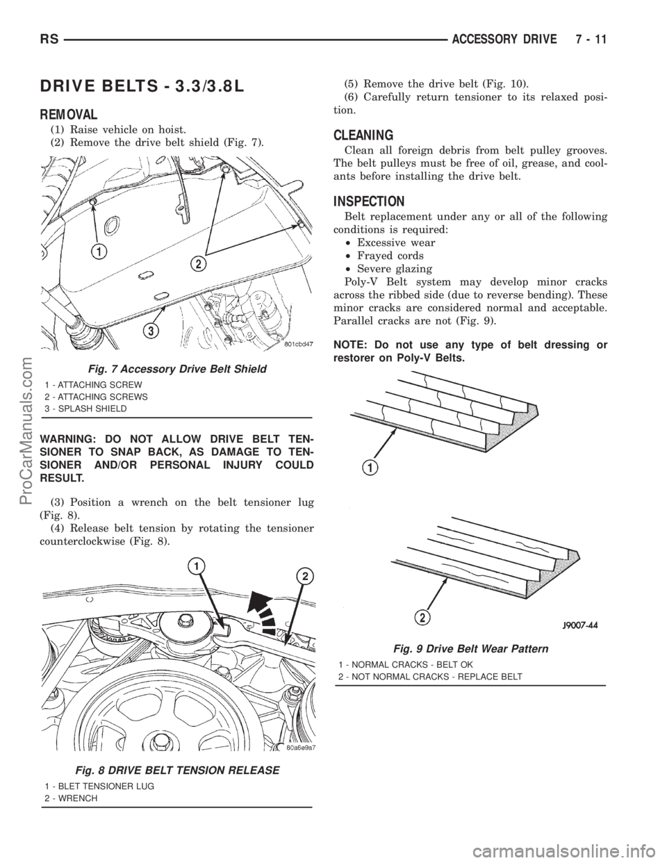 DODGE TOWN AND COUNTRY 2001 Service Manual DRIVE BELTS - 3.3/3.8L
REMOVAL
(1) Raise vehicle on hoist.
(2) Remove the drive belt shield (Fig. 7).
WARNING: DO NOT ALLOW DRIVE BELT TEN-
SIONER TO SNAP BACK, AS DAMAGE TO TEN-
SIONER AND/OR PERSONA DODGE TOWN AND COUNTRY 2001 Service Manual DRIVE BELTS - 3.3/3.8L
REMOVAL
(1) Raise vehicle on hoist.
(2) Remove the drive belt shield (Fig. 7).
WARNING: DO NOT ALLOW DRIVE BELT TEN-
SIONER TO SNAP BACK, AS DAMAGE TO TEN-
SIONER AND/OR PERSONA