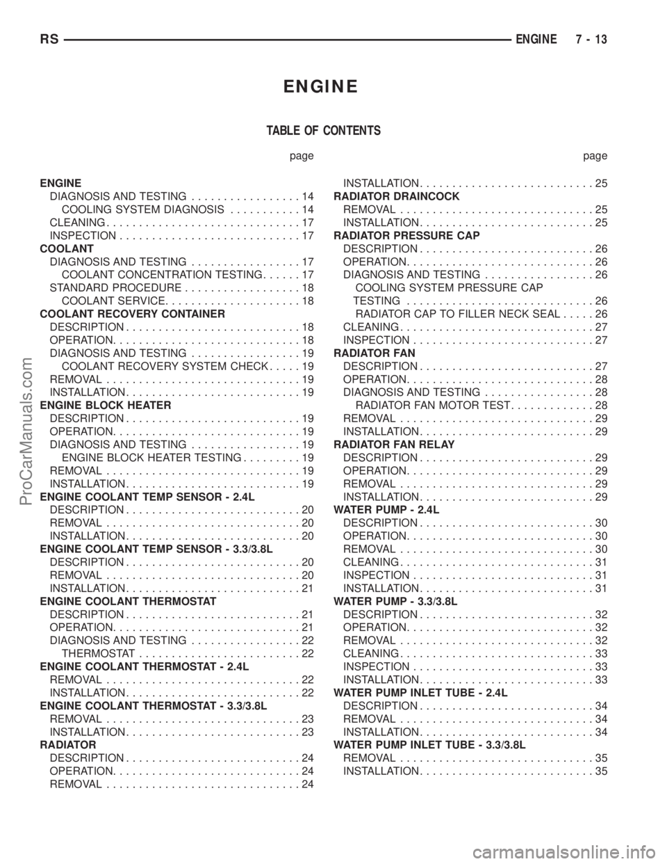DODGE TOWN AND COUNTRY 2001 Service Manual ENGINE
TABLE OF CONTENTS
page page
ENGINE
DIAGNOSIS AND TESTING.................14
COOLING SYSTEM DIAGNOSIS...........14
CLEANING..............................17
INSPECTION............................ DODGE TOWN AND COUNTRY 2001 Service Manual ENGINE
TABLE OF CONTENTS
page page
ENGINE
DIAGNOSIS AND TESTING.................14
COOLING SYSTEM DIAGNOSIS...........14
CLEANING..............................17
INSPECTION............................