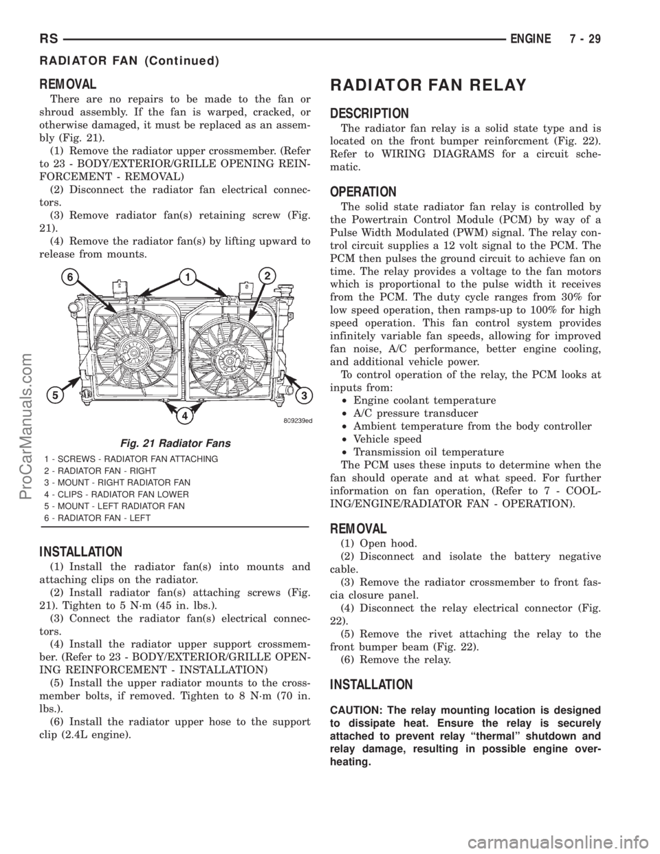 DODGE TOWN AND COUNTRY 2001  Service Manual REMOVAL
There are no repairs to be made to the fan or
shroud assembly. If the fan is warped, cracked, or
otherwise damaged, it must be replaced as an assem-
bly (Fig. 21).
(1) Remove the radiator uppe