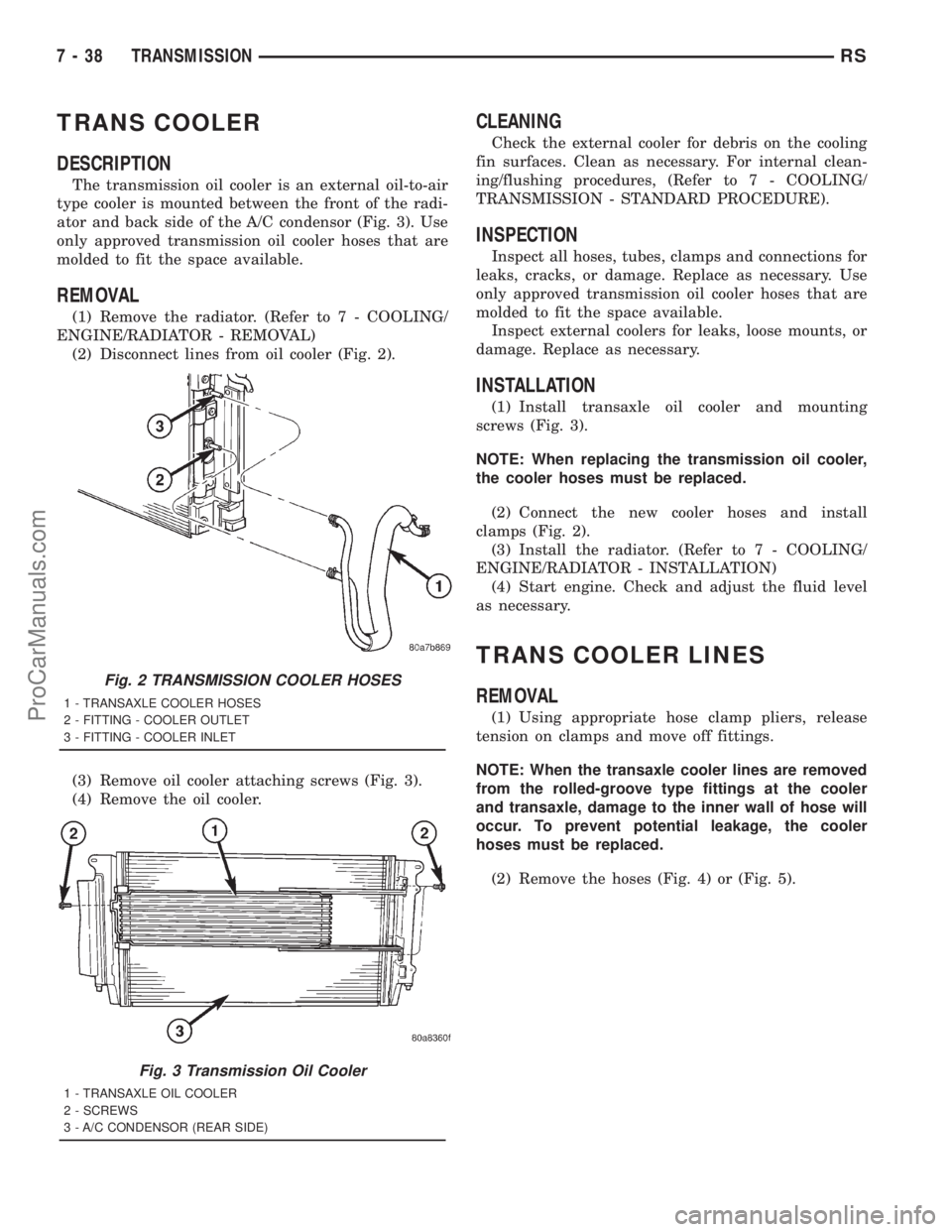 DODGE TOWN AND COUNTRY 2001 Service Manual TRANS COOLER
DESCRIPTION
The transmission oil cooler is an external oil-to-air
type cooler is mounted between the front of the radi-
ator and back side of the A/C condensor (Fig. 3). Use
only approved DODGE TOWN AND COUNTRY 2001 Service Manual TRANS COOLER
DESCRIPTION
The transmission oil cooler is an external oil-to-air
type cooler is mounted between the front of the radi-
ator and back side of the A/C condensor (Fig. 3). Use
only approved