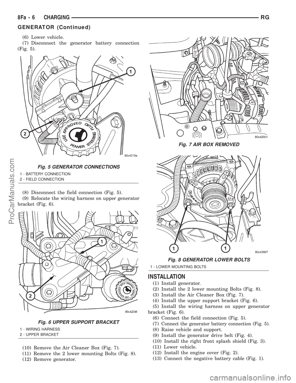 DODGE TOWN AND COUNTRY 2001 Service Manual (6) Lower vehicle.
(7) Disconnect the generator battery connection
(Fig. 5).
(8) Disconnect the field connection (Fig. 5).
(9) Relocate the wiring harness on upper generator
bracket (Fig. 6).
(10) Rem DODGE TOWN AND COUNTRY 2001 Service Manual (6) Lower vehicle.
(7) Disconnect the generator battery connection
(Fig. 5).
(8) Disconnect the field connection (Fig. 5).
(9) Relocate the wiring harness on upper generator
bracket (Fig. 6).
(10) Rem