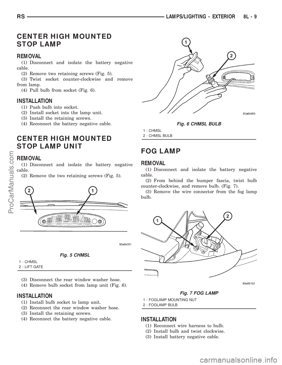 DODGE TOWN AND COUNTRY 2001 Service Manual CENTER HIGH MOUNTED
STOP LAMP
REMOVAL
(1) Disconnect and isolate the battery negative
cable.
(2) Remove two retaining screws (Fig. 5).
(3) Twist socket counter-clockwise and remove
from lamp.
(4) Pull DODGE TOWN AND COUNTRY 2001 Service Manual CENTER HIGH MOUNTED
STOP LAMP
REMOVAL
(1) Disconnect and isolate the battery negative
cable.
(2) Remove two retaining screws (Fig. 5).
(3) Twist socket counter-clockwise and remove
from lamp.
(4) Pull