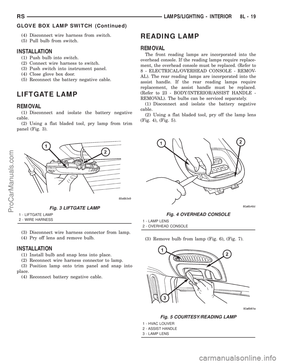DODGE TOWN AND COUNTRY 2001 Service Manual (4) Disconnect wire harness from switch.
(5) Pull bulb from switch.
INSTALLATION
(1) Push bulb into switch.
(2) Connect wire harness to switch.
(3) Push switch into instrument panel.
(4) Close glove b DODGE TOWN AND COUNTRY 2001 Service Manual (4) Disconnect wire harness from switch.
(5) Pull bulb from switch.
INSTALLATION
(1) Push bulb into switch.
(2) Connect wire harness to switch.
(3) Push switch into instrument panel.
(4) Close glove b