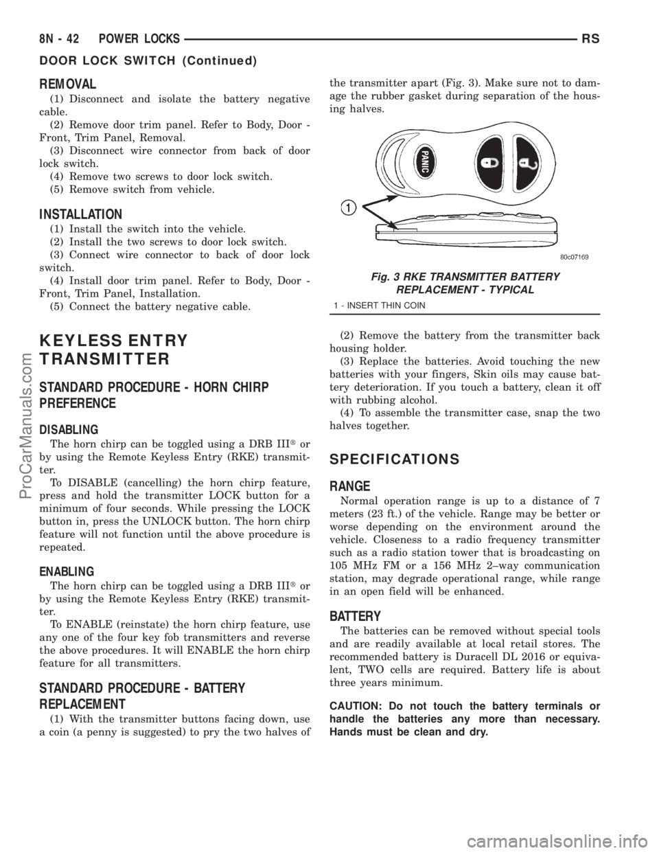 DODGE TOWN AND COUNTRY 2001 Service Manual REMOVAL
(1) Disconnect and isolate the battery negative
cable.
(2) Remove door trim panel. Refer to Body, Door -
Front, Trim Panel, Removal.
(3) Disconnect wire connector from back of door
lock switch DODGE TOWN AND COUNTRY 2001 Service Manual REMOVAL
(1) Disconnect and isolate the battery negative
cable.
(2) Remove door trim panel. Refer to Body, Door -
Front, Trim Panel, Removal.
(3) Disconnect wire connector from back of door
lock switch
