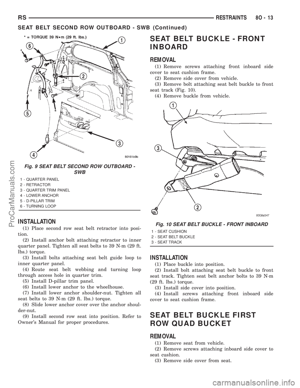 DODGE TOWN AND COUNTRY 2001 Service Manual INSTALLATION
(1) Place second row seat belt retractor into posi-
tion.
(2) Install anchor bolt attaching retractor to inner
quarter panel. Tighten all seat belts to 39 N´m (29 ft.
lbs.) torque.
(3) I DODGE TOWN AND COUNTRY 2001 Service Manual INSTALLATION
(1) Place second row seat belt retractor into posi-
tion.
(2) Install anchor bolt attaching retractor to inner
quarter panel. Tighten all seat belts to 39 N´m (29 ft.
lbs.) torque.
(3) I
