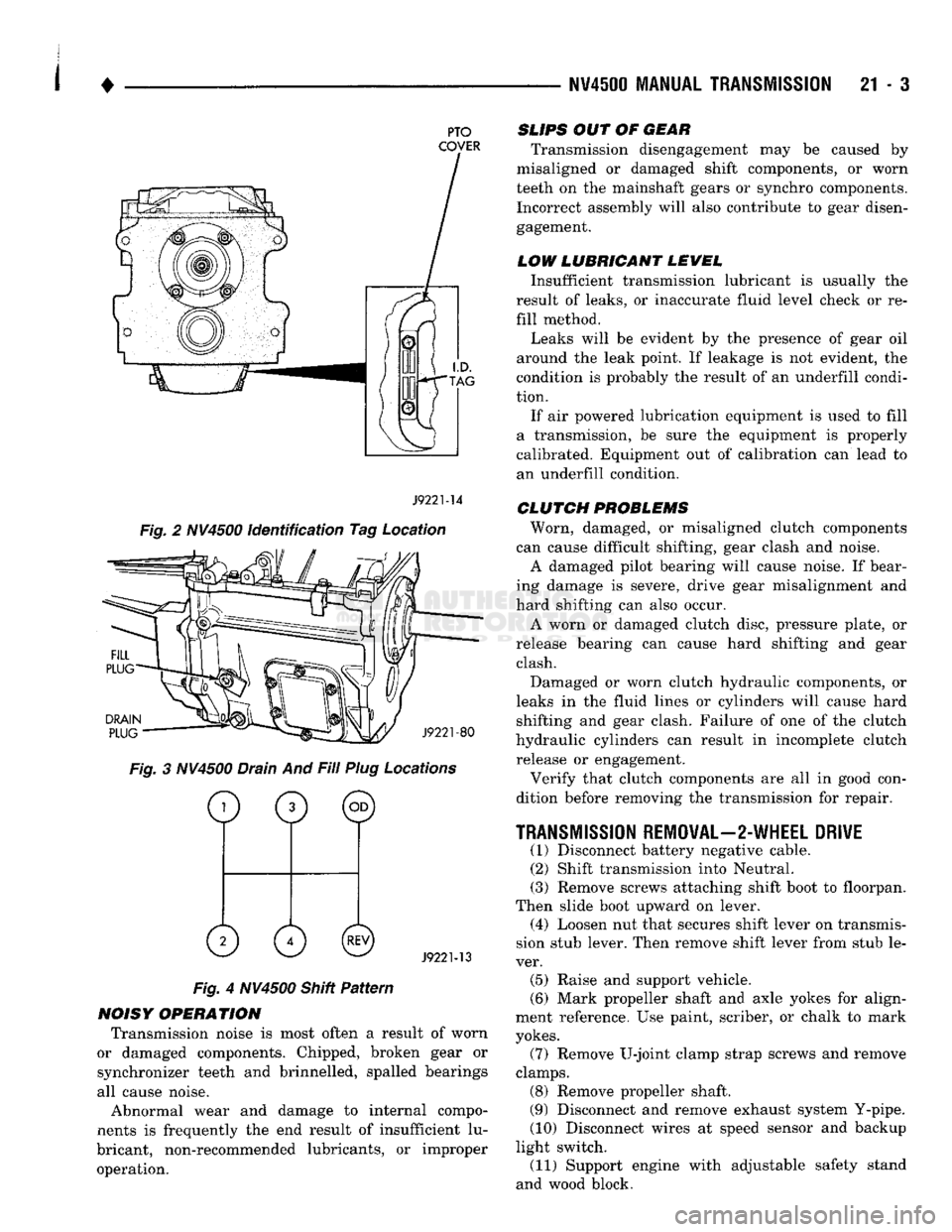 DODGE TRUCK 1993 Service Repair Manual
•
NV4500 MANUAL
TRANSMISSION
21 - 3
PTO
COVER
J9221-14
Fig. 2 NV4500 identification Tag Location
DRAIN
PLUG
J9221-80
Fig. 3 NV4500 Drain And Fill Plug Locations
o
0 ©
0 0© DODGE TRUCK 1993 Service Repair Manual
•
NV4500 MANUAL
TRANSMISSION
21 - 3
PTO
COVER
J9221-14
Fig. 2 NV4500 identification Tag Location
DRAIN
PLUG
J9221-80
Fig. 3 NV4500 Drain And Fill Plug Locations
o
0 ©
0 0©