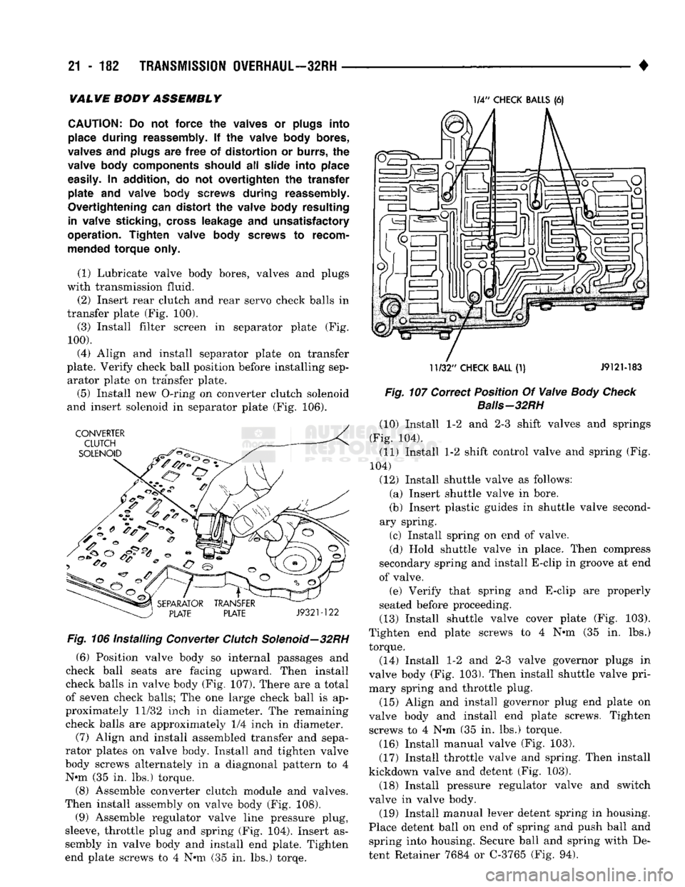 DODGE TRUCK 1993  Service Repair Manual 
21
 - 182
 TRANSMISSION OVERHAUL—32RH 

• VAL VE
 BODY
 ASSEMBL
 Y 

CAUTION:
 Do not
 force
 the valves or plugs
 into 

place
 during
 reassembly. If the valve body
 bores, 

valves
 and plugs 