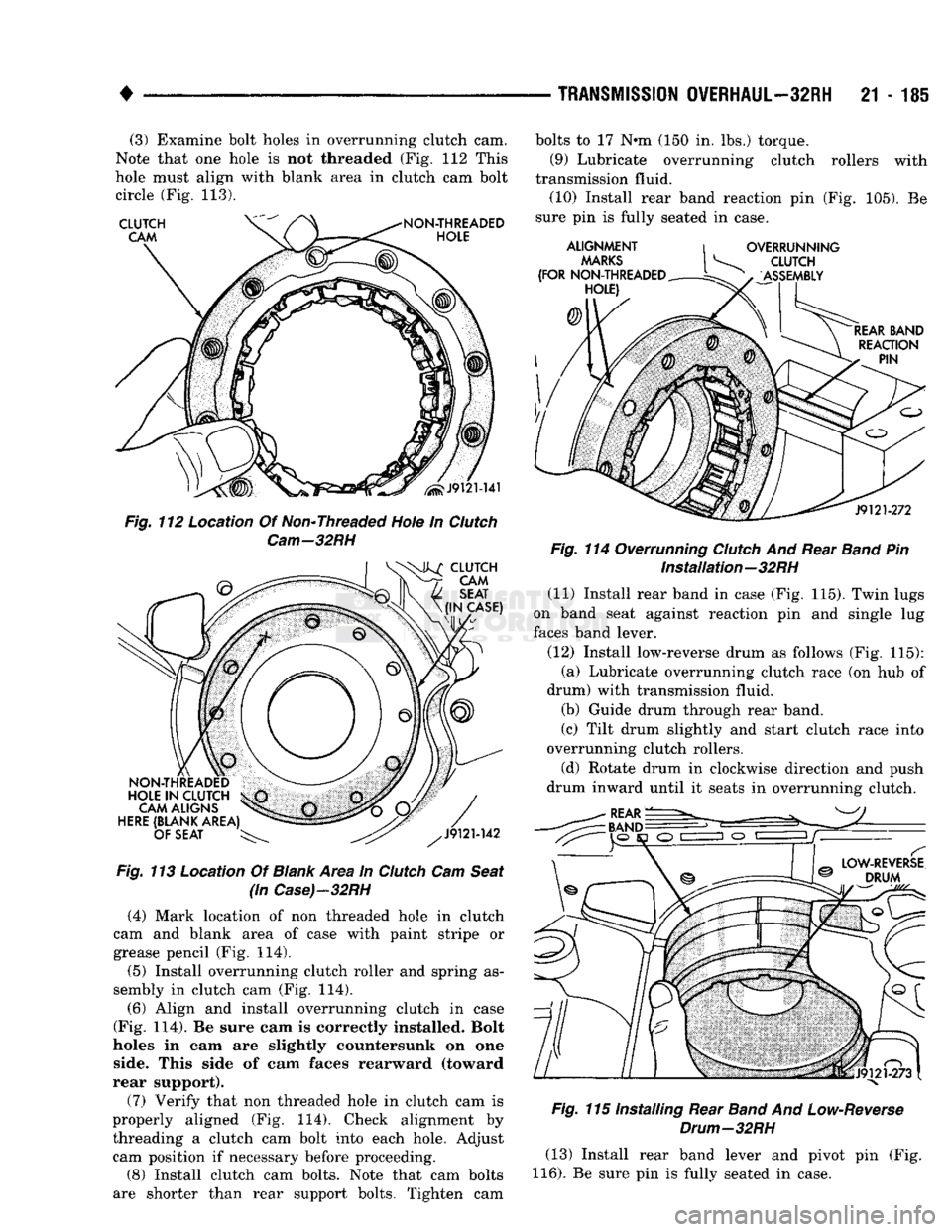 DODGE TRUCK 1993  Service Repair Manual 
• 

TRANSMISSION
 OVERHAUL—32RH
 21-185 
(3) Examine bolt holes in overrunning clutch cam. 
Note that one hole is not threaded (Fig. 112 This 
hole must align with blank area in clutch cam bolt  