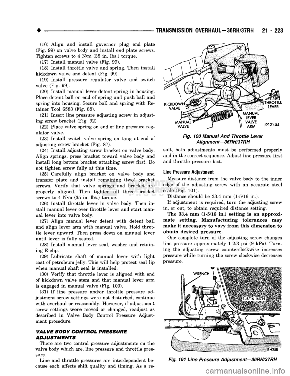 DODGE TRUCK 1993 Service Repair Manual
•
TRANSMISSION
OVERHAUL—36RH/37RH
21 - 223 (16) Align and install governor plug end plate
(Fig. 99) on valve body and install end plate screws.
Tighten screws to 4 N»m (35 in. lbs.) torque DODGE TRUCK 1993 Service Repair Manual
•
TRANSMISSION
OVERHAUL—36RH/37RH
21 - 223 (16) Align and install governor plug end plate
(Fig. 99) on valve body and install end plate screws.
Tighten screws to 4 N»m (35 in. lbs.) torque