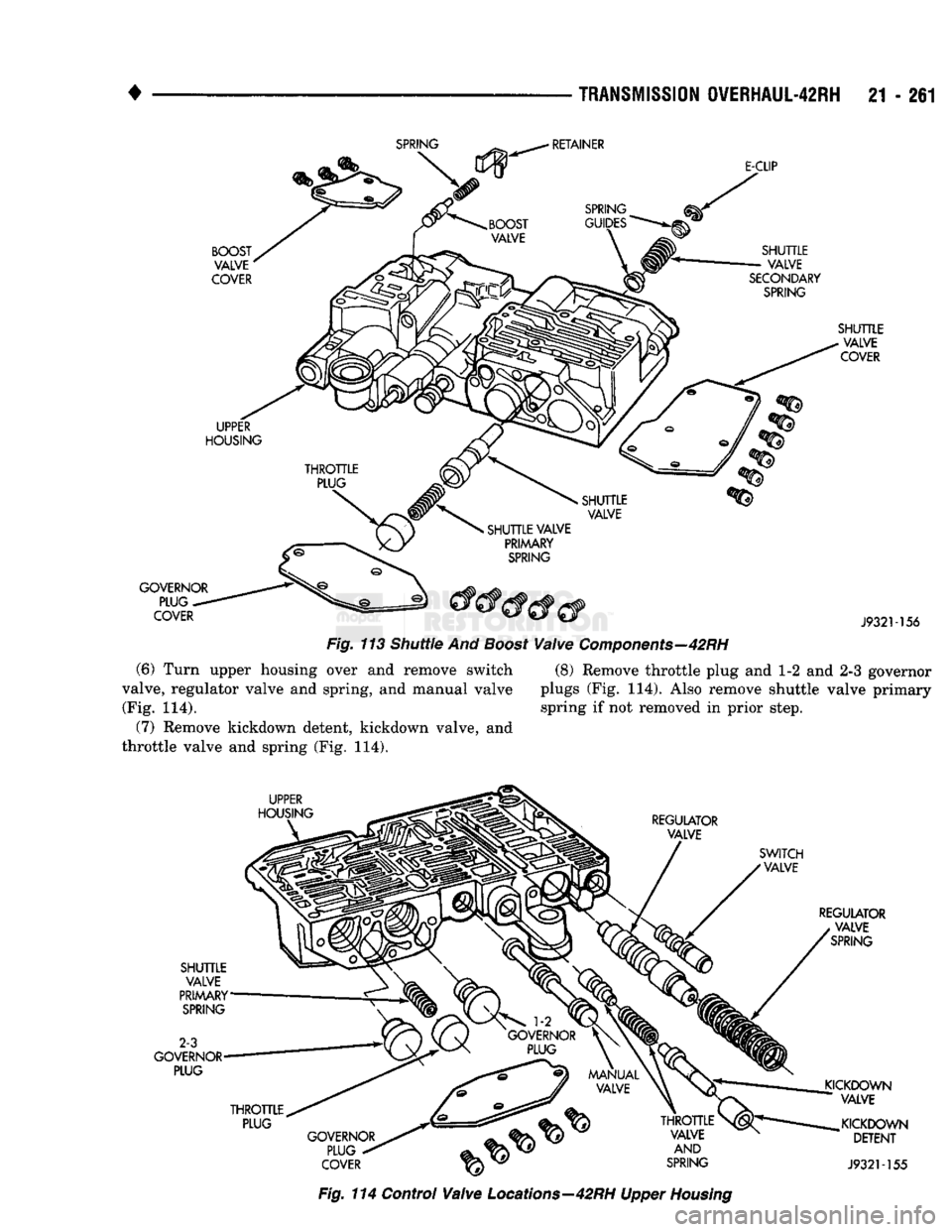 DODGE TRUCK 1993  Service Repair Manual 
• 

TRANSMISSION
 OVERHAUL42RH
 21 - 261  -156 
Fig. 113 Shuttle And
 Boost
 Valve Components—42RH 
(6) Turn upper housing over and remove switch (8) Remove throttle plug and 1-2 and 2-3 governor