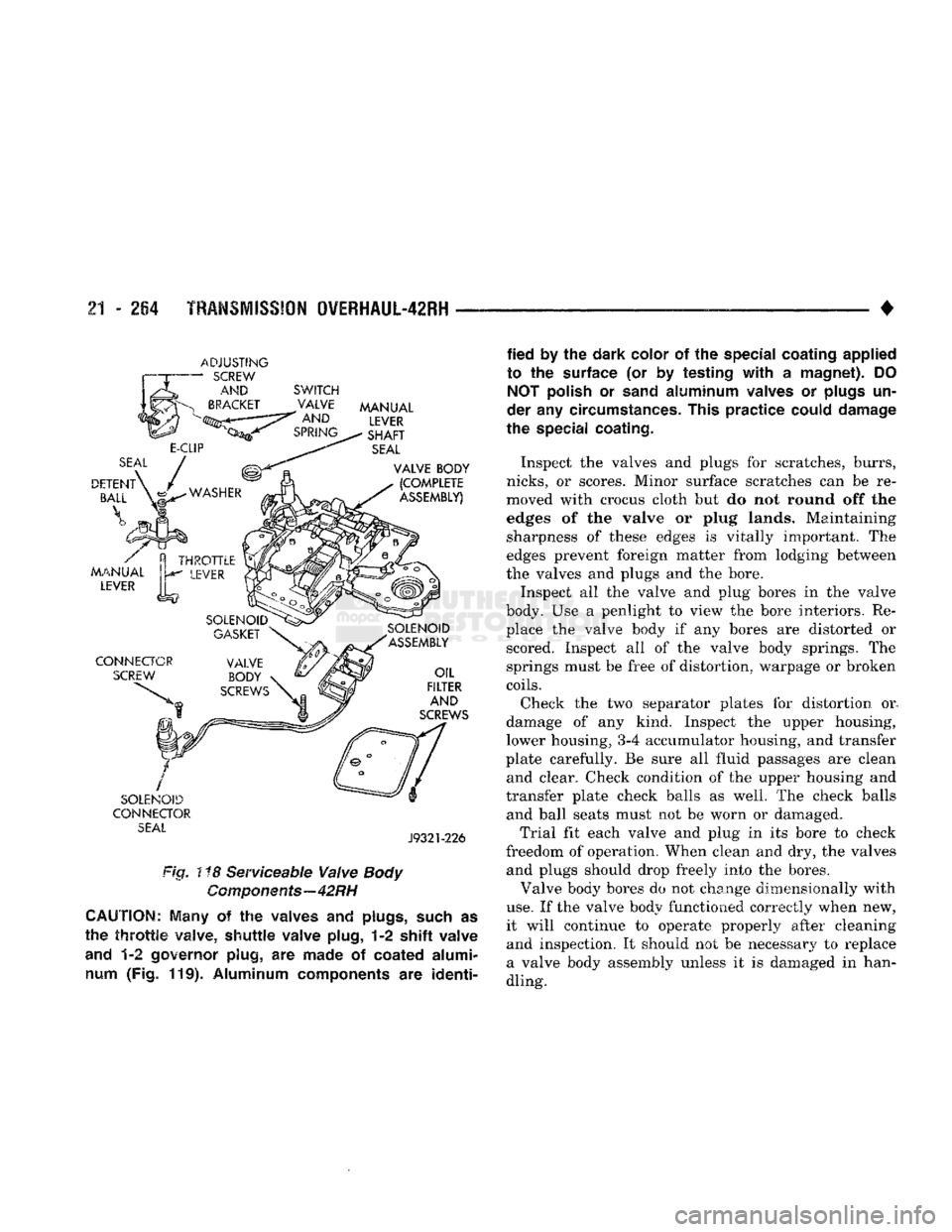 DODGE TRUCK 1993  Service Repair Manual 
21
 - 264
 TRANSMISSION QVERHAUL-42RH 
ADJUSTING 

-
 SCREW 
 AND
 SWITCH 

CONNECTOR 
 SEAL 
 J9321-226 
Fig. ! *8 Serviceable Valve
 Body 

Components—42RH 

CAUTION;
 Many
 of the
 waives
 and
 