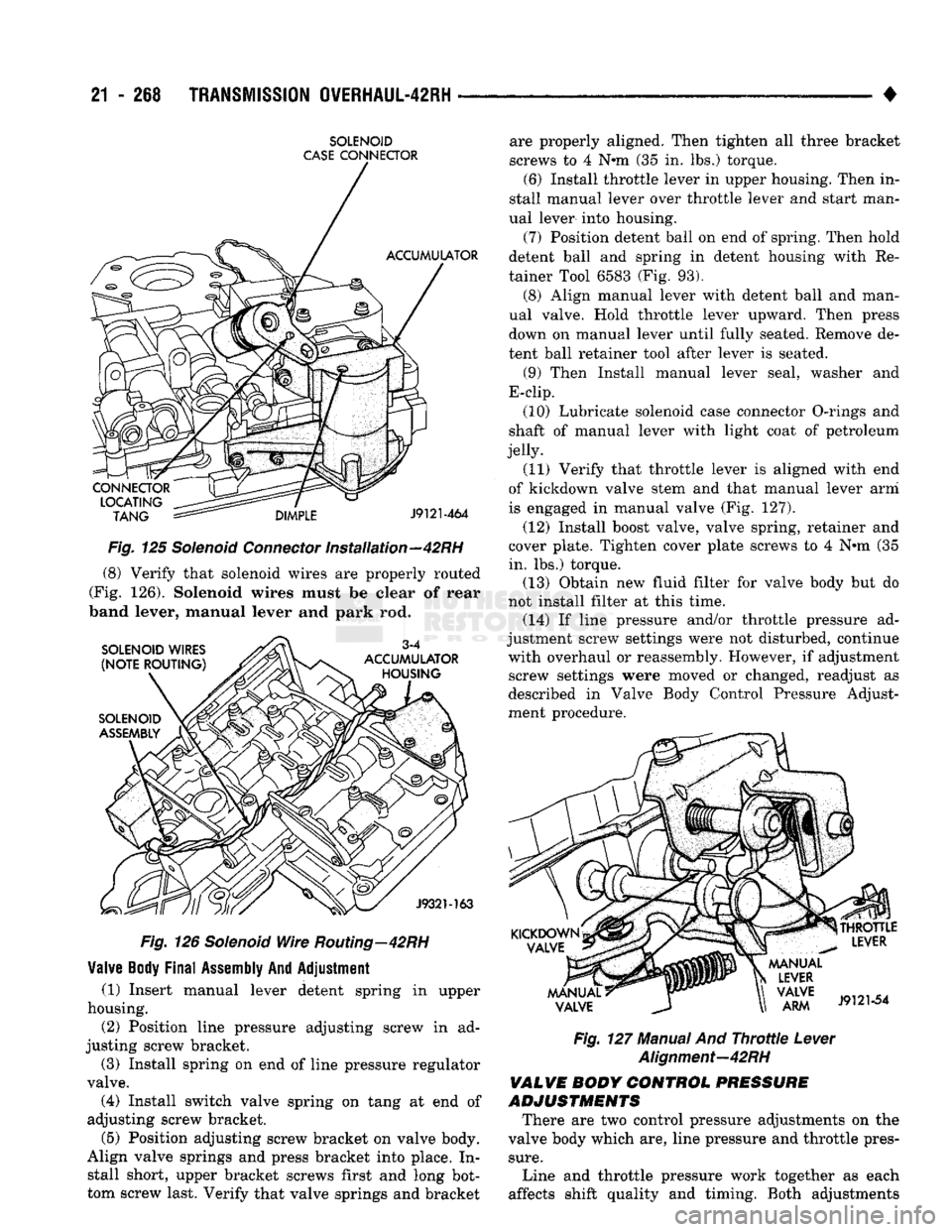 DODGE TRUCK 1993  Service Repair Manual 
21
 - 268
 TRANSMISSION
 OVERHAUL-42RH 

SOLENOID 

CASE
 CONNECTOR 

Fig. 125 Solenoid Connector Installation—42RH  (8) Verify that solenoid wires are properly routed 
(Fig. 126). Solenoid wires m