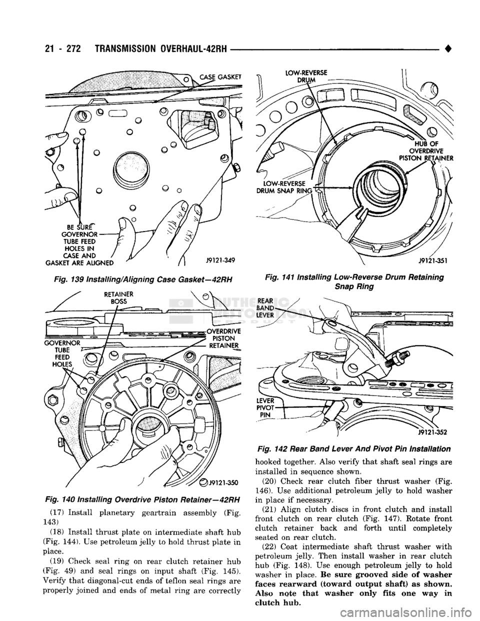DODGE TRUCK 1993 Service Repair Manual
21
- 272
TRANSMISSION
OVERHAUL-42RH
Fig. 139 Installing/Aligning
Case
Gasket—42RH
Fig.
140 installing Overdrive
Piston
Retainer—42RH (17) Install planetary geartrain assembly (Fig.
DODGE TRUCK 1993 Service Repair Manual
21
- 272
TRANSMISSION
OVERHAUL-42RH
Fig. 139 Installing/Aligning
Case
Gasket—42RH
Fig.
140 installing Overdrive
Piston
Retainer—42RH (17) Install planetary geartrain assembly (Fig.