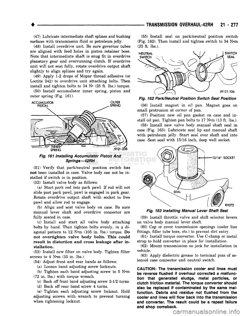 DODGE TRUCK 1993 Service Repair Manual
•
TRANSMISSION
OVERHAUL-42RH
21 - 277 (47) Lubricate intermediate shaft splines and bushing
surfaces with transmission fluid or petroleum jelly.
(48) Install overdrive unit. Be sure governor DODGE TRUCK 1993 Service Repair Manual
•
TRANSMISSION
OVERHAUL-42RH
21 - 277 (47) Lubricate intermediate shaft splines and bushing
surfaces with transmission fluid or petroleum jelly.
(48) Install overdrive unit. Be sure governor