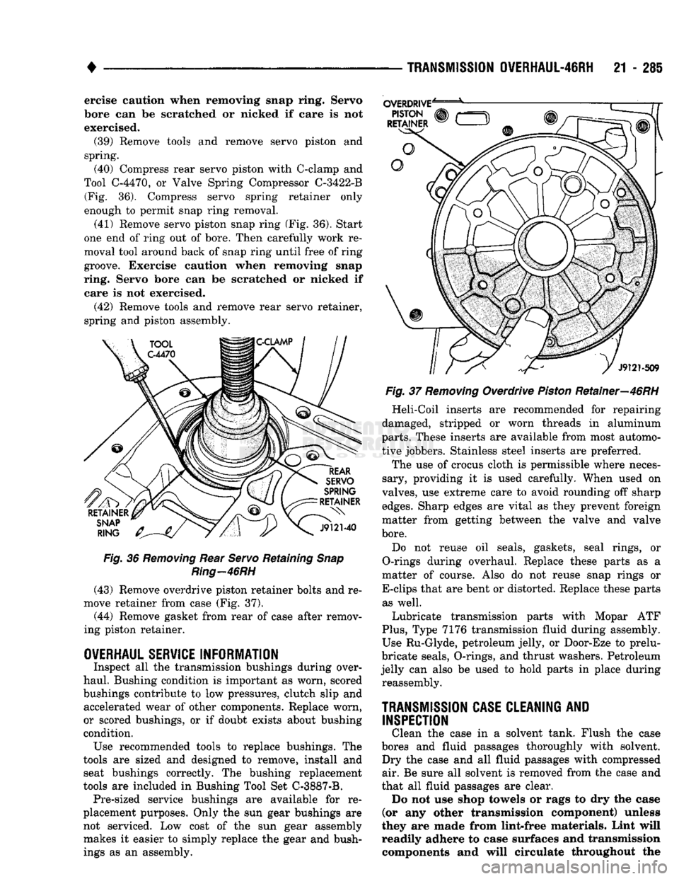 DODGE TRUCK 1993 Service Repair Manual
•
TRANSMISSION
OVERHAUL-46RH
21 - 285 ercise caution when removing snap ring. Servo
bore can be scratched or nicked if care is not
exercised.
(39)
Remove tools and remove servo piston and DODGE TRUCK 1993 Service Repair Manual
•
TRANSMISSION
OVERHAUL-46RH
21 - 285 ercise caution when removing snap ring. Servo
bore can be scratched or nicked if care is not
exercised.
(39)
Remove tools and remove servo piston and