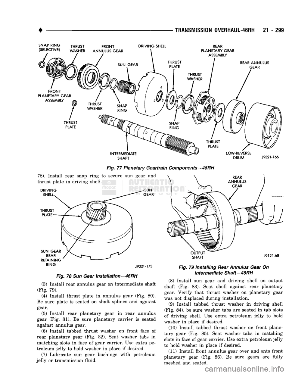 DODGE TRUCK 1993 Service Repair Manual
•
TRANSMISSION
QVERHAUL-46RH
21 - 299
Fig.
77 Planetary
Geartrain
Components—46
RH 78).
Install rear snap ring to secure sun gear and
thrust plate in driving shell. J932M75
Fig.
DODGE TRUCK 1993 Service Repair Manual
•
TRANSMISSION
QVERHAUL-46RH
21 - 299
Fig.
77 Planetary
Geartrain
Components—46
RH 78).
Install rear snap ring to secure sun gear and
thrust plate in driving shell. J932M75
Fig.
