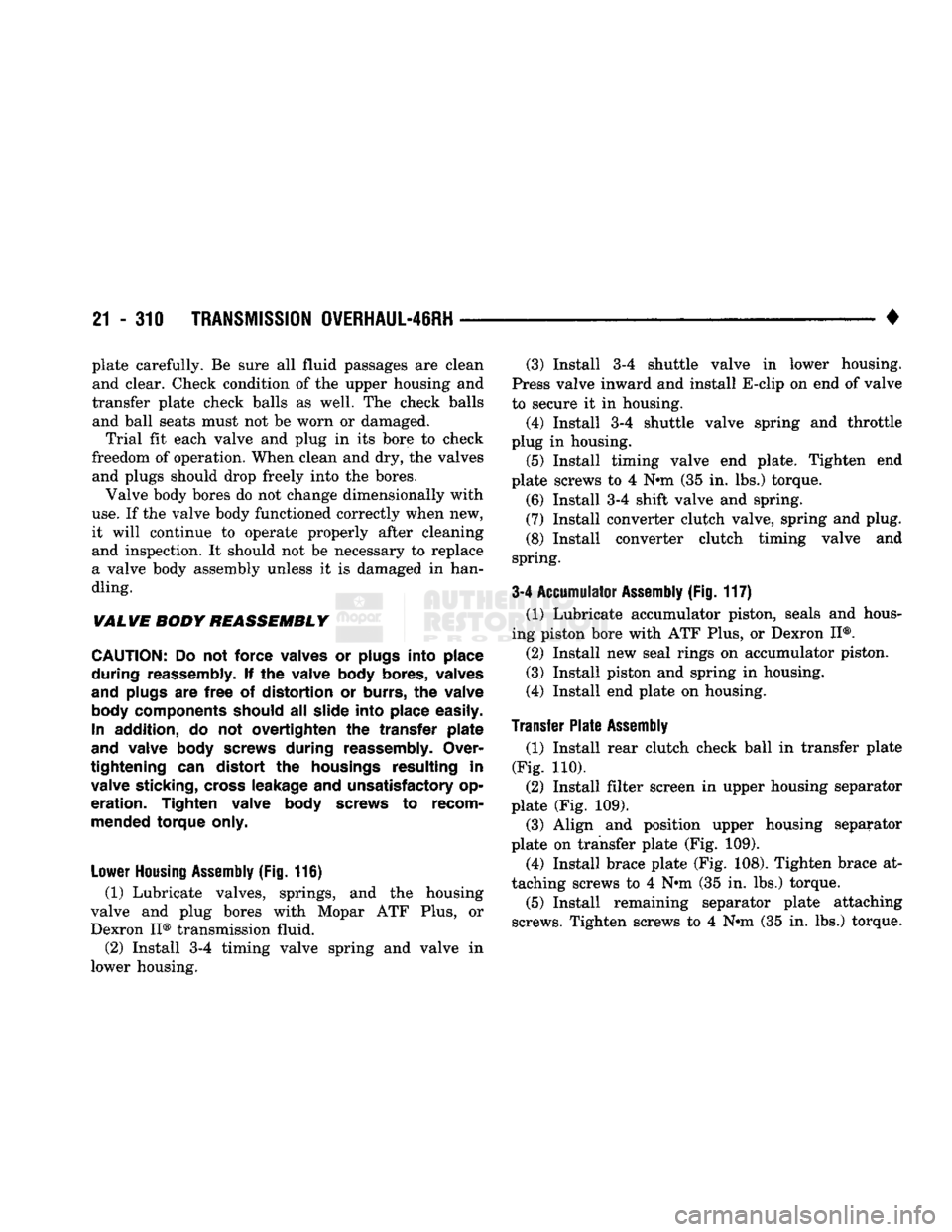 DODGE TRUCK 1993  Service Repair Manual 
21
 - 310
 TRANSMISSION 0VERHAUL-46RH 

• plate carefully. Be sure all fluid passages are clean 
and clear. Check condition of the upper housing and 
transfer plate check balls as well. The check b