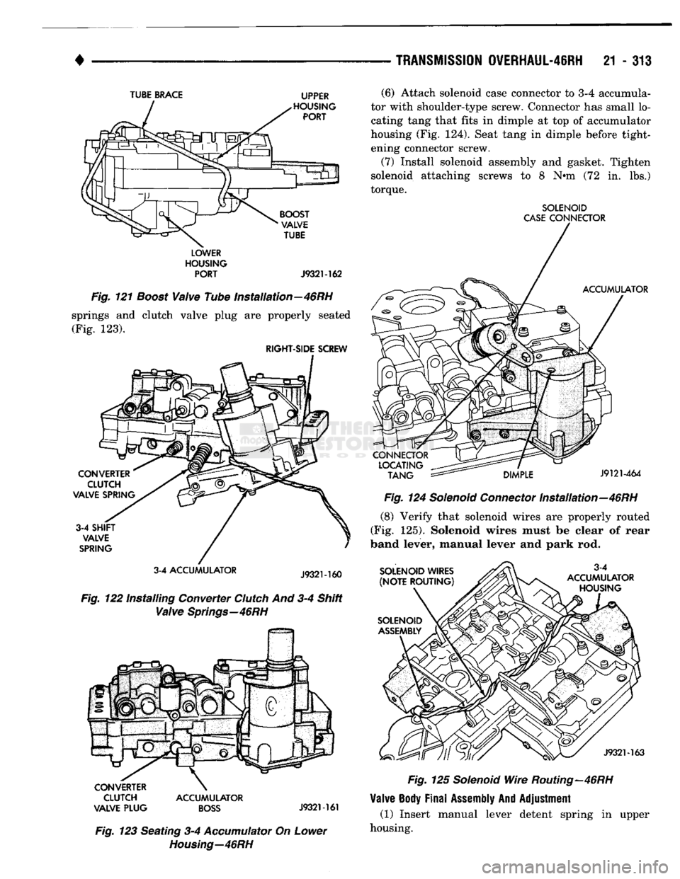 DODGE TRUCK 1993  Service Repair Manual 
• 

TRANSMISSION
 OVERHAUL-46RH
 21 - 313 

TUBE
 BRACE
 UPPER 
LOWER 
HOUSING  PORT
 J932M62 

Fig.
 121
 Boost
 Valve
 Tube Installation—46RH 
springs and clutch valve plug are properly seated 