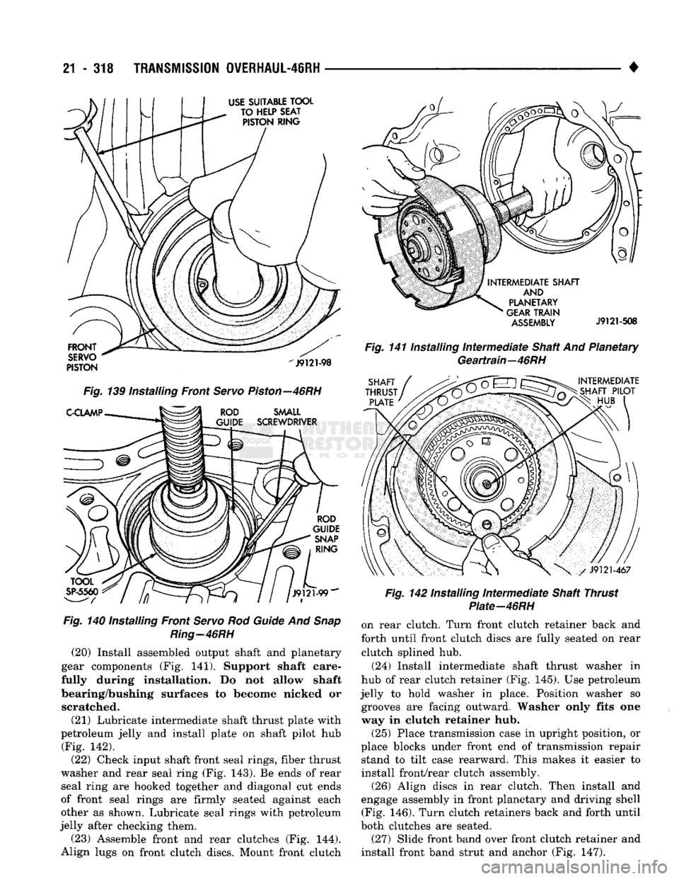 DODGE TRUCK 1993  Service Repair Manual 
21
 - 318
 TRANSMISSION
 0WERHAUL-46RH 

Fig.
 140 Installing Front
 Servo
 Rod
 Guide
 And
 Snap 
 Ring-46RH 
(20) Install assembled output shaft and planetary 
gear components (Fig. 141). Support s