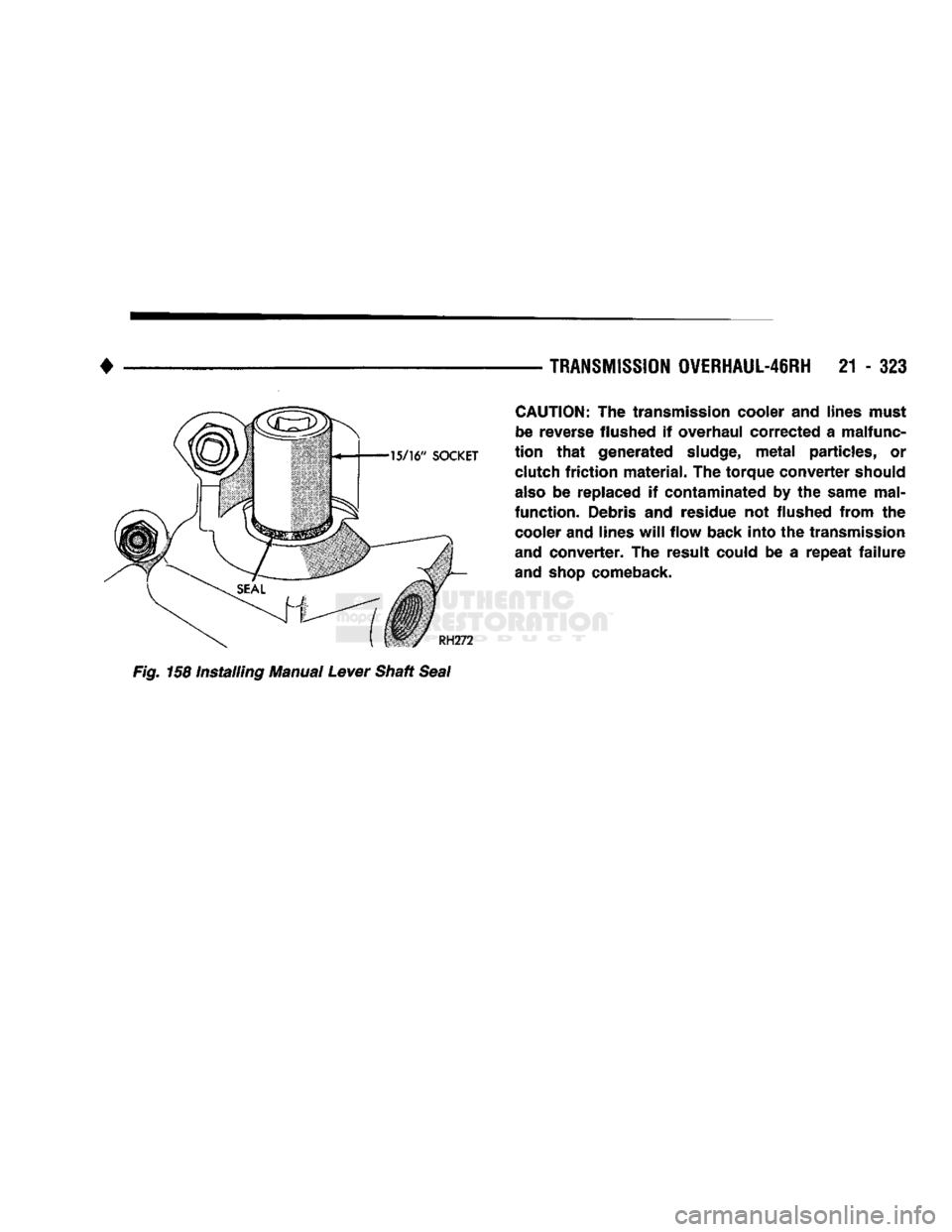 DODGE TRUCK 1993 Service Repair Manual
•
TRANSMISSION
OVERHAUL-46RH
21 - 323
CAUTION:
The transmission cooler and lines must
be reverse flushed if overhaul corrected a malfunc
tion
that
generated
sludge,
metal
particles, DODGE TRUCK 1993 Service Repair Manual
•
TRANSMISSION
OVERHAUL-46RH
21 - 323
CAUTION:
The transmission cooler and lines must
be reverse flushed if overhaul corrected a malfunc
tion
that
generated
sludge,
metal
particles,