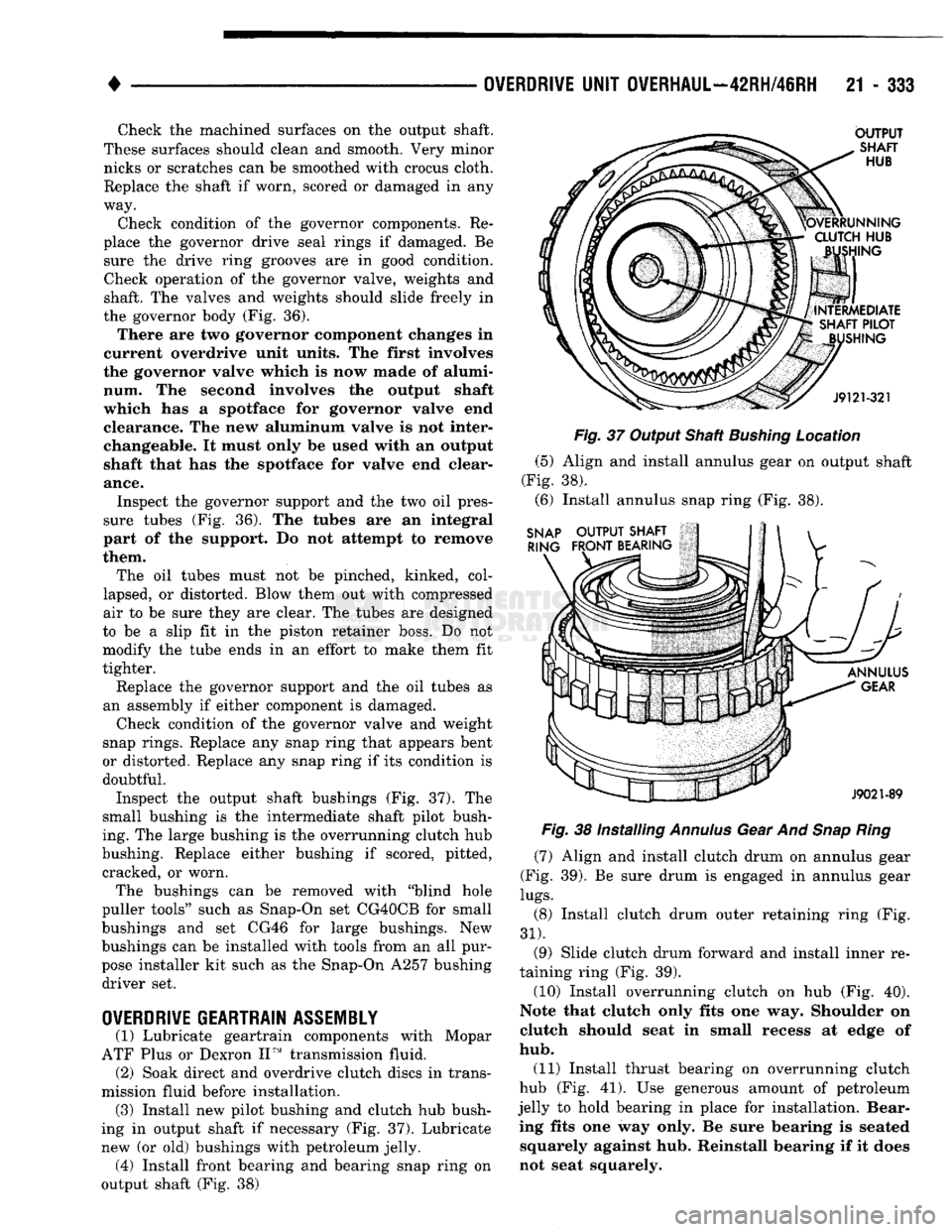 DODGE TRUCK 1993 Service Repair Manual
•
OVERDRIVE
UNIT
OVERHAUL—42RH/46RH
21 - 333 Check the machined surfaces on the output shaft.
These surfaces should clean and smooth. Very minor nicks or scratches can be smoothed with cro DODGE TRUCK 1993 Service Repair Manual
•
OVERDRIVE
UNIT
OVERHAUL—42RH/46RH
21 - 333 Check the machined surfaces on the output shaft.
These surfaces should clean and smooth. Very minor nicks or scratches can be smoothed with cro