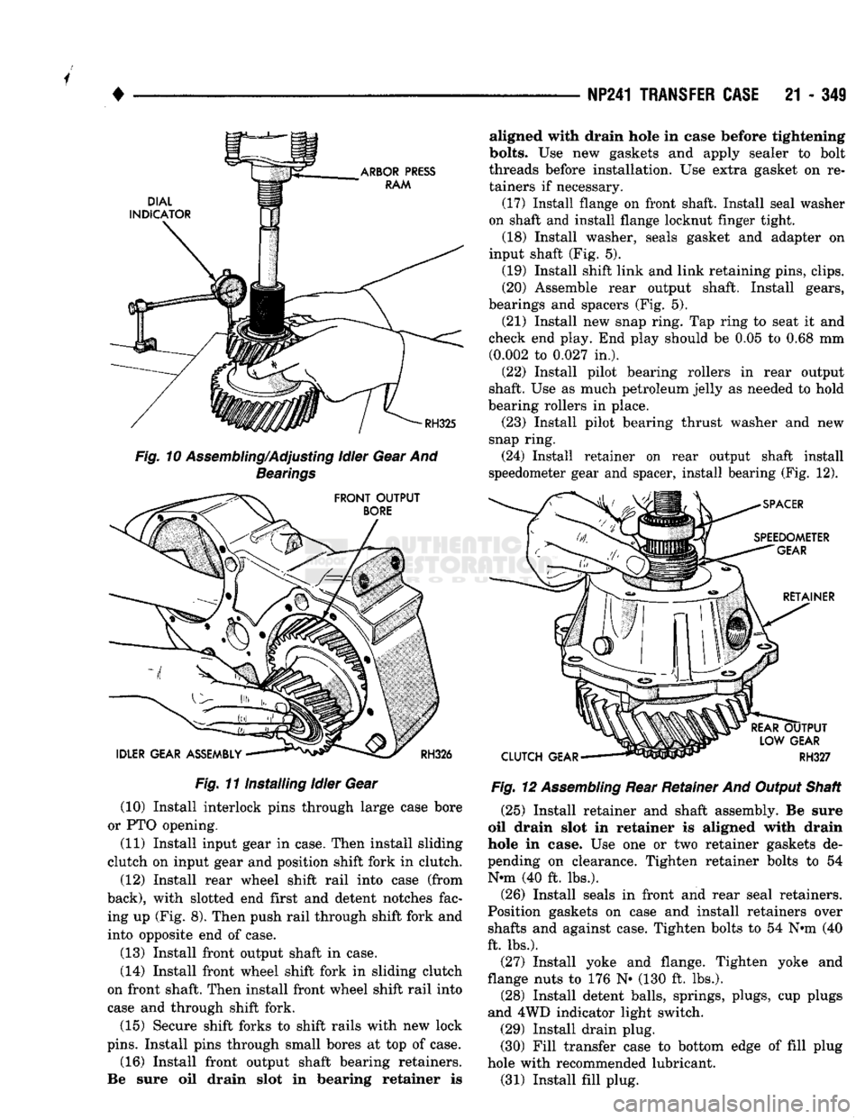 DODGE TRUCK 1993 Service Repair Manual
1
•
NP241
TRANSFER CASE
21 - 349
Fig.
11 Installing Idler Gear (10) Install interlock pins through large case bore
or PTO opening,
(11) Install input gear in case. Then install sliding
DODGE TRUCK 1993 Service Repair Manual
1
•
NP241
TRANSFER CASE
21 - 349
Fig.
11 Installing Idler Gear (10) Install interlock pins through large case bore
or PTO opening,
(11) Install input gear in case. Then install sliding