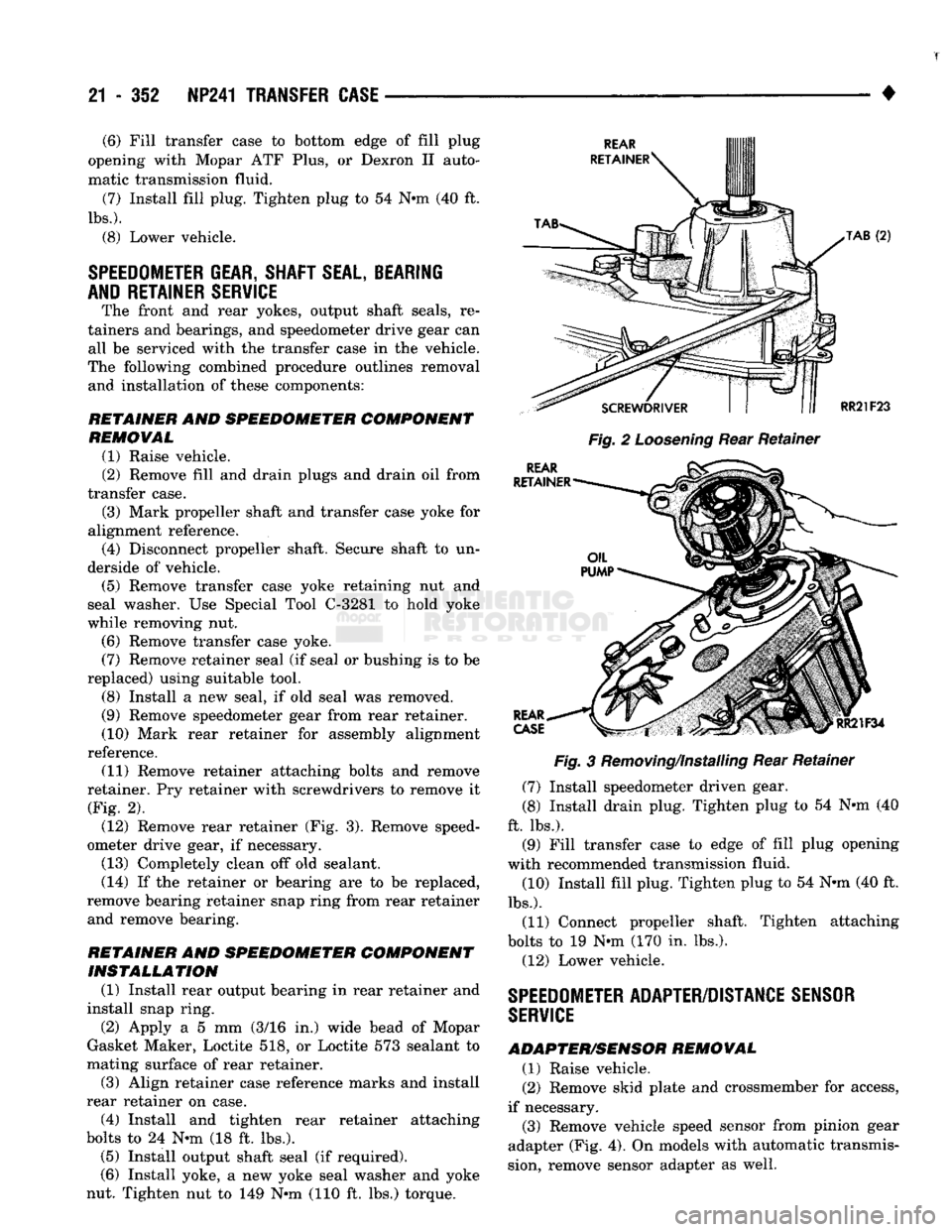 DODGE TRUCK 1993 Service Repair Manual
21 - 352 NP241
TRANSFER
CASE
—
•
Fig.
2
Loosening
Rear Retainer
Fig.
3 Removing/Installing Rear Retainer
(7) Install speedometer driven gear.
(8) Install drain plug. Tighten plug to DODGE TRUCK 1993 Service Repair Manual
21 - 352 NP241
TRANSFER
CASE
—
•
Fig.
2
Loosening
Rear Retainer
Fig.
3 Removing/Installing Rear Retainer
(7) Install speedometer driven gear.
(8) Install drain plug. Tighten plug to