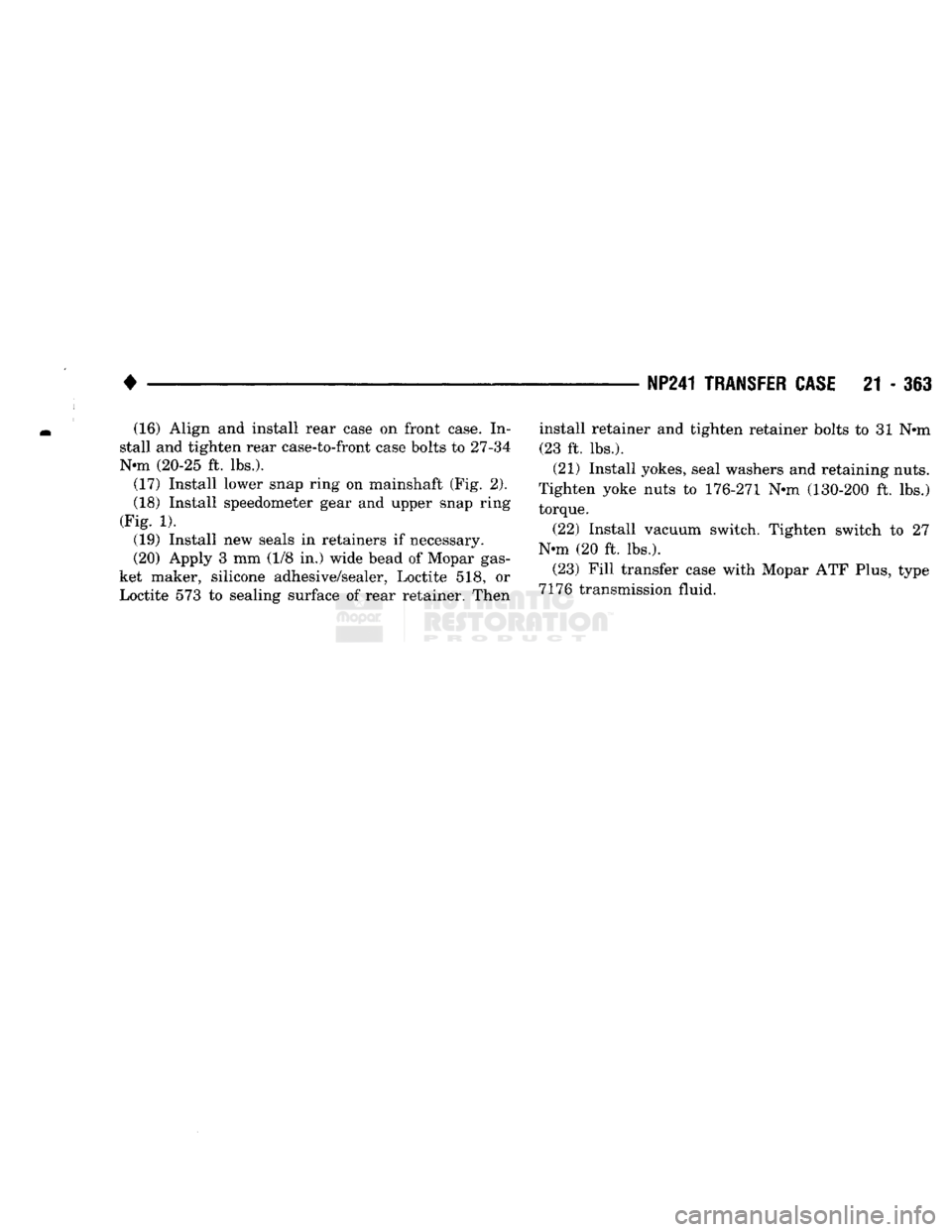 DODGE TRUCK 1993 Service Repair Manual
NP241
TRANSFER CASE
21 - 363
(16) Align and install rear case on front case. In
stall and tighten rear case-to-front case bolts to 27-34
Nnn (20-25 ft. lbs.). (17) Install lower snap ring on m DODGE TRUCK 1993 Service Repair Manual
NP241
TRANSFER CASE
21 - 363
(16) Align and install rear case on front case. In
stall and tighten rear case-to-front case bolts to 27-34
Nnn (20-25 ft. lbs.). (17) Install lower snap ring on m