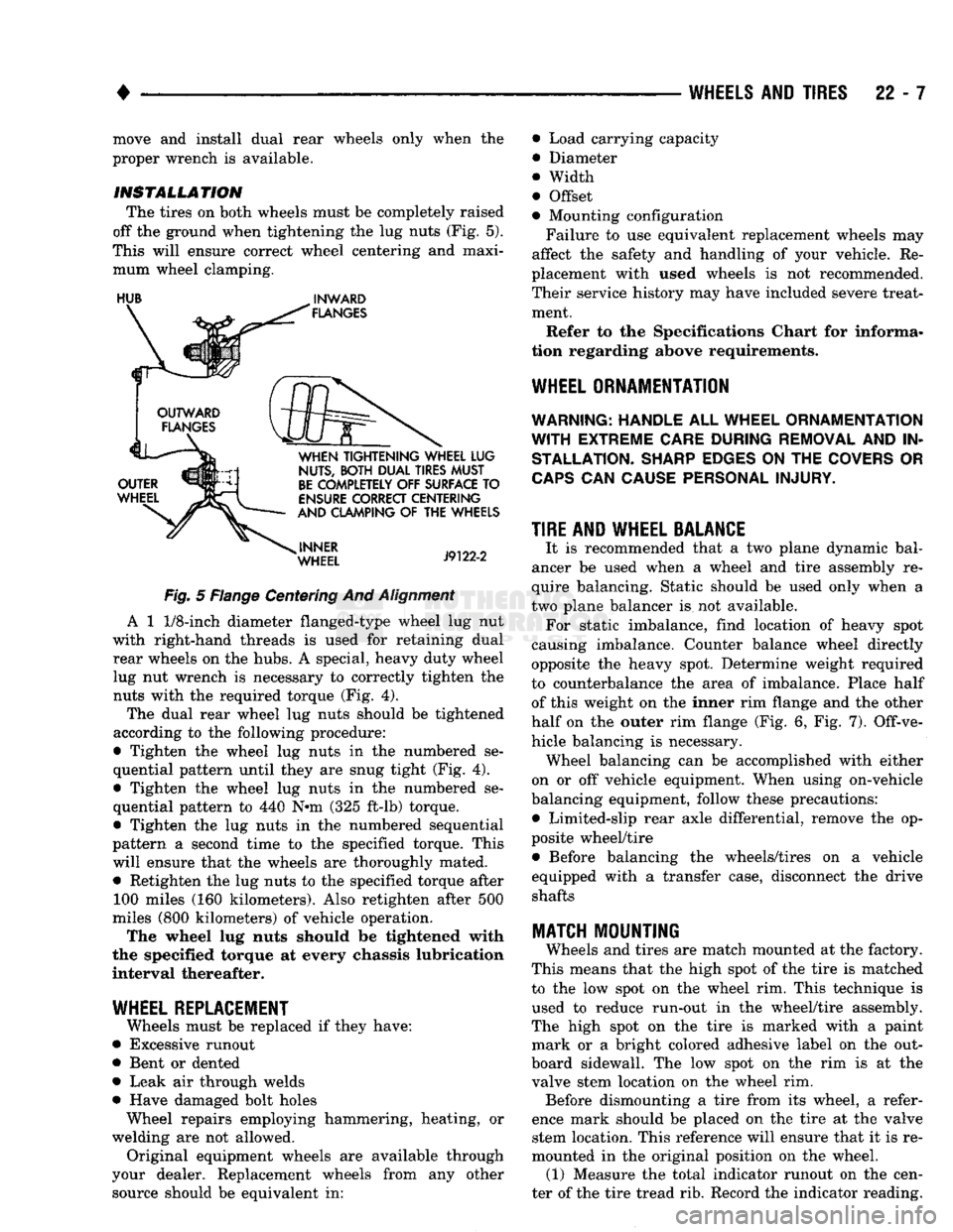 DODGE TRUCK 1993 Service Repair Manual
•
WHEELS
AND
TIRES
22 - 7 move and install dual rear wheels only when the
proper wrench is available.
INSTALLATION
The tires on both wheels must be completely raised
off the ground when DODGE TRUCK 1993 Service Repair Manual
•
WHEELS
AND
TIRES
22 - 7 move and install dual rear wheels only when the
proper wrench is available.
INSTALLATION
The tires on both wheels must be completely raised
off the ground when