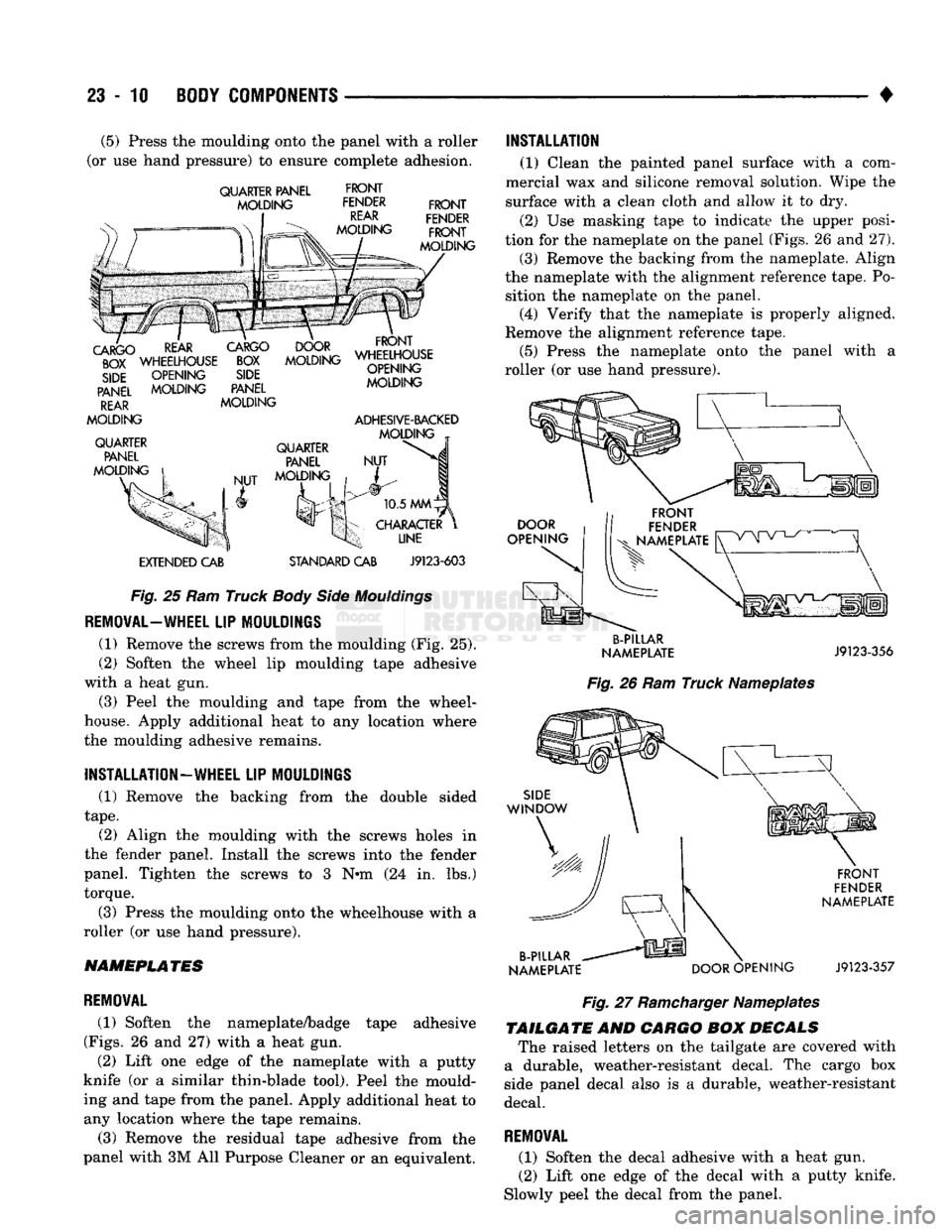 DODGE TRUCK 1993 Service Repair Manual
23-10 BODY COMPONENTS
(5) Press the moulding onto the panel with a roller
(or use hand pressure) to ensure complete adhesion.
QUARTER PANEL
MOLDING
FRONT
FENDER
REAR
MOLDING
FRONT
DODGE TRUCK 1993 Service Repair Manual
23-10 BODY COMPONENTS
(5) Press the moulding onto the panel with a roller
(or use hand pressure) to ensure complete adhesion.
QUARTER PANEL
MOLDING
FRONT
FENDER
REAR
MOLDING
FRONT