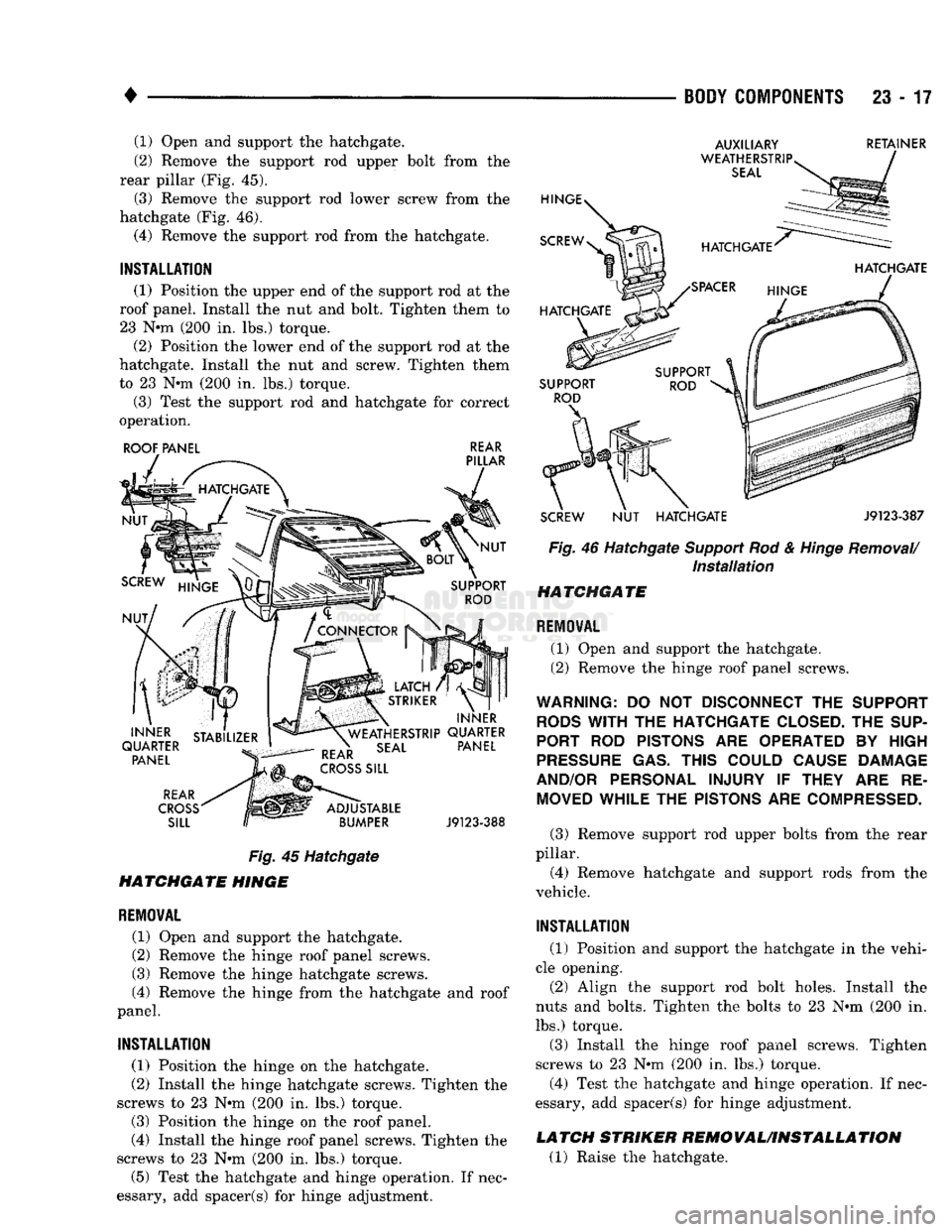 DODGE TRUCK 1993 Service Repair Manual
•
BODY
COMPONENTS
23 - 17 (1) Open and support the hatchgate.
(2) Remove the support rod upper bolt from the
rear pillar (Fig. 45).
(3) Remove the support rod lower screw from the
hatchgate DODGE TRUCK 1993 Service Repair Manual
•
BODY
COMPONENTS
23 - 17 (1) Open and support the hatchgate.
(2) Remove the support rod upper bolt from the
rear pillar (Fig. 45).
(3) Remove the support rod lower screw from the
hatchgate