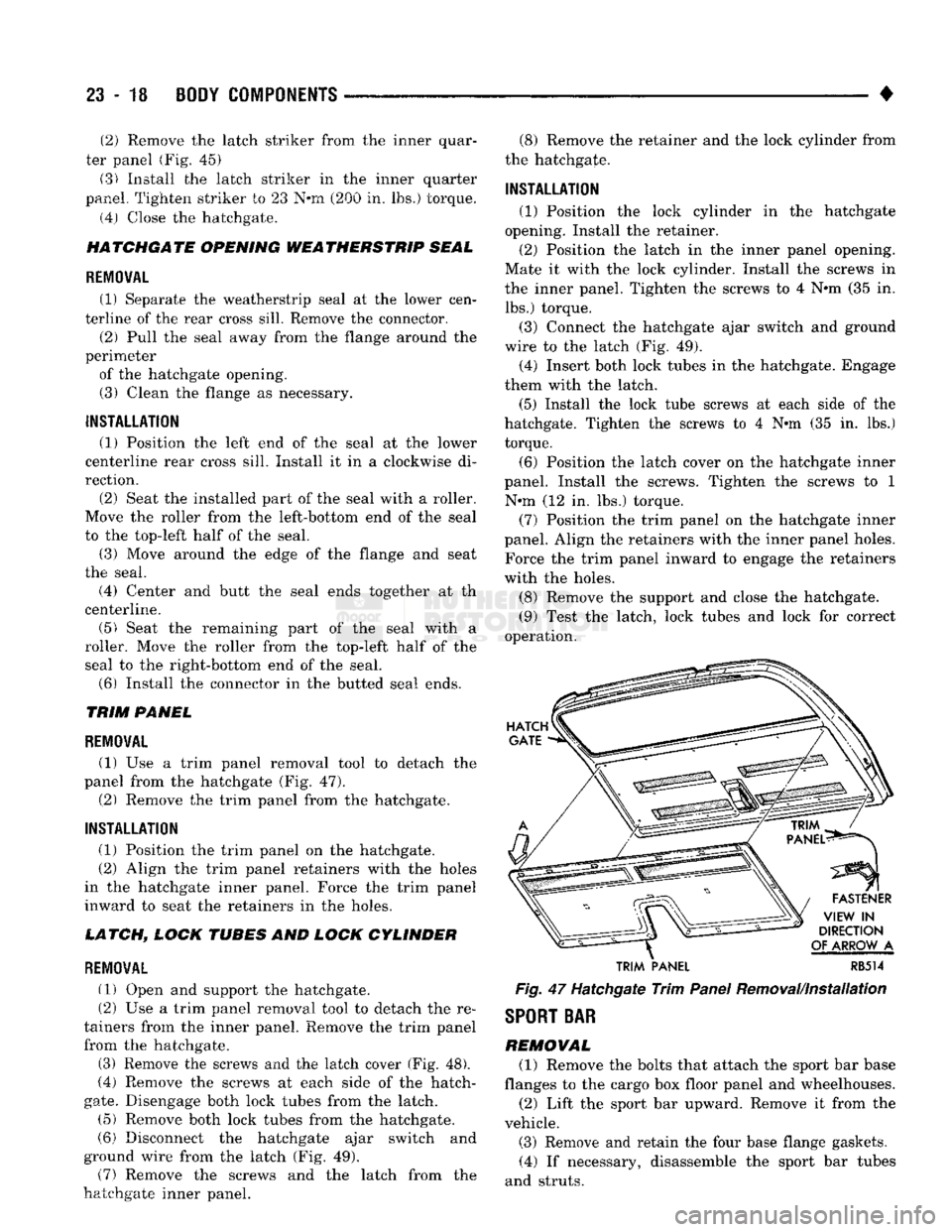 DODGE TRUCK 1993 Service Repair Manual
23 - 18
BODY COMPONENTS
•
(2)
Remove the latch striker from the inner quar
ter panel (Fig. 45)
(3) Install the latch striker in the inner quarter
panel. Tighten striker to 23 N»m (200 in. DODGE TRUCK 1993 Service Repair Manual
23 - 18
BODY COMPONENTS
•
(2)
Remove the latch striker from the inner quar
ter panel (Fig. 45)
(3) Install the latch striker in the inner quarter
panel. Tighten striker to 23 N»m (200 in.