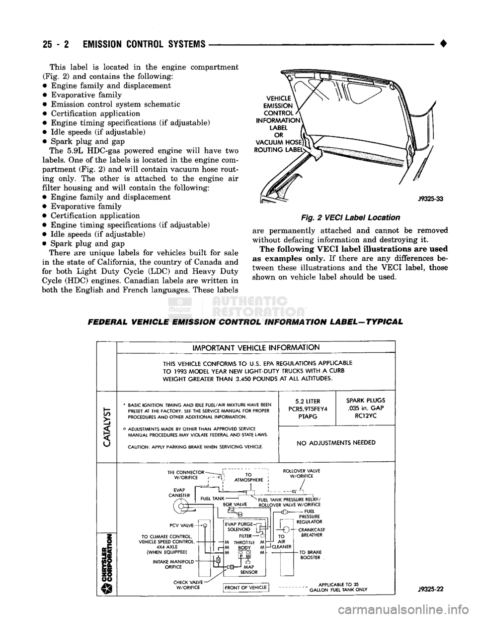 DODGE TRUCK 1993  Service Repair Manual 
25
 - 2
 EMISSION
 CONTROL
 SYSTEMS 

• This label is located in the engine compartment 
(Fig. 2) and contains the following: 
• Engine family and displacement 
• Evaporative family 
• Emissi