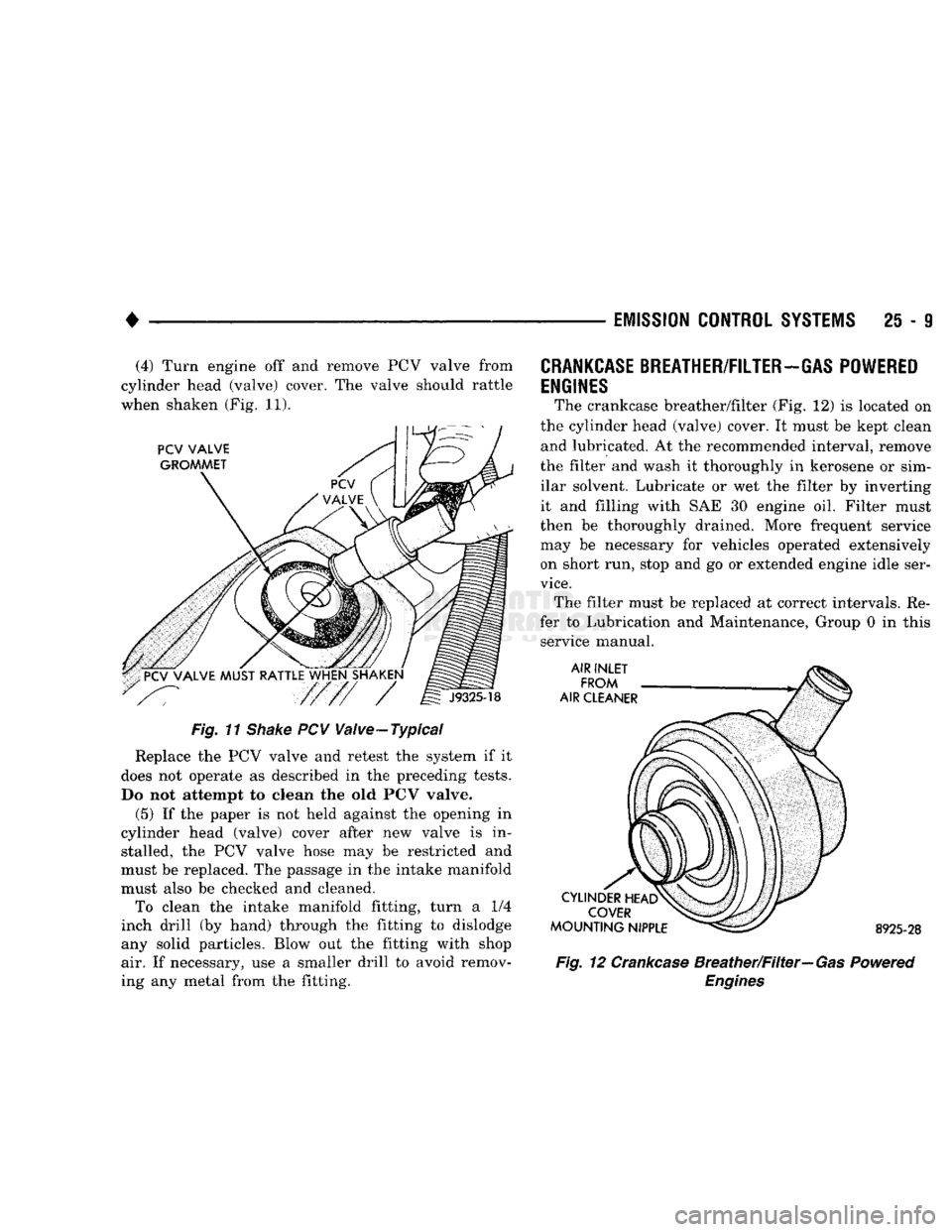DODGE TRUCK 1993  Service Repair Manual 
• 

EMISSION
 CONTROL
 SYSTEMS
 25 - 9 (4) Turn engine off and remove PCV valve from 
cylinder head (valve) cover. The valve should rattle 
when shaken (Fig. 11). 
Fig. 11
 Shake
 PCV Valve-Typical