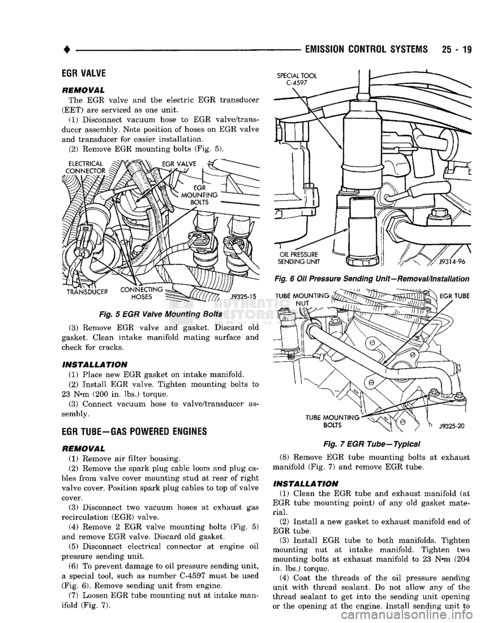 DODGE TRUCK 1993  Service Repair Manual 
• 

EMISSION
 CONTROL SYSTEMS
 25 - 19 
EGR
 VALVE 

REMOVAL 

The EGR valve and the electric EGR transducer 
(EET) are serviced as one unit. 
(1) Disconnect vacuum hose to EGR valve/trans­
ducer 