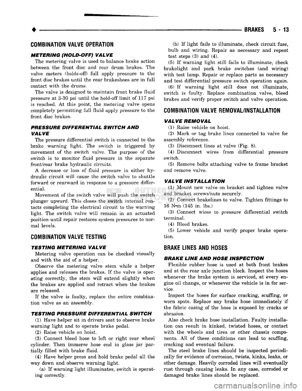 DODGE TRUCK 1993 Service Repair Manual
•
BRAKES
5 - 13
COMBINATION VALVE OPERATION
METERING (HOLD-OFF) VALVE The metering valve is used to balance brake action
between the front disc and rear drum brakes. The
valve meters (hold DODGE TRUCK 1993 Service Repair Manual
•
BRAKES
5 - 13
COMBINATION VALVE OPERATION
METERING (HOLD-OFF) VALVE The metering valve is used to balance brake action
between the front disc and rear drum brakes. The
valve meters (hold