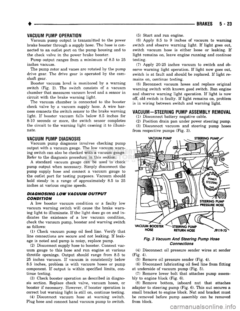 DODGE TRUCK 1993  Service Repair Manual 
• 

BRAKES
 5 - 23 
VACUUM PUMP OPERATION 

Vacuum pump output is transmitted to the power 
brake booster through a supply hose. The hose is con­ nected to an outlet port on the pump housing and t