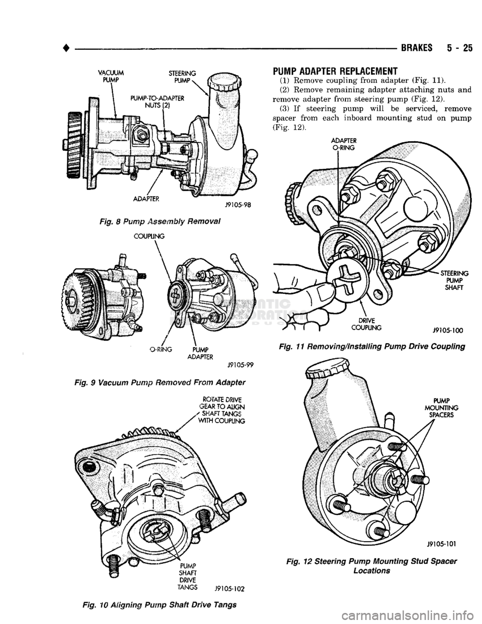 DODGE TRUCK 1993 Service Repair Manual
•
BRAKES
5 - 25
ADAPTER
J9105-98
Fig.
8 Pump Assembly Removal
COUPLING
O-RING
PUMP
ADAPTER
J9105-99
Fig.
9
Vacuum
Pump
Removed
From Adapter
ROTATE
DRIVE
GEAR
TO
ALI DODGE TRUCK 1993 Service Repair Manual
•
BRAKES
5 - 25
ADAPTER
J9105-98
Fig.
8 Pump Assembly Removal
COUPLING
O-RING
PUMP
ADAPTER
J9105-99
Fig.
9
Vacuum
Pump
Removed
From Adapter
ROTATE
DRIVE
GEAR
TO
ALI